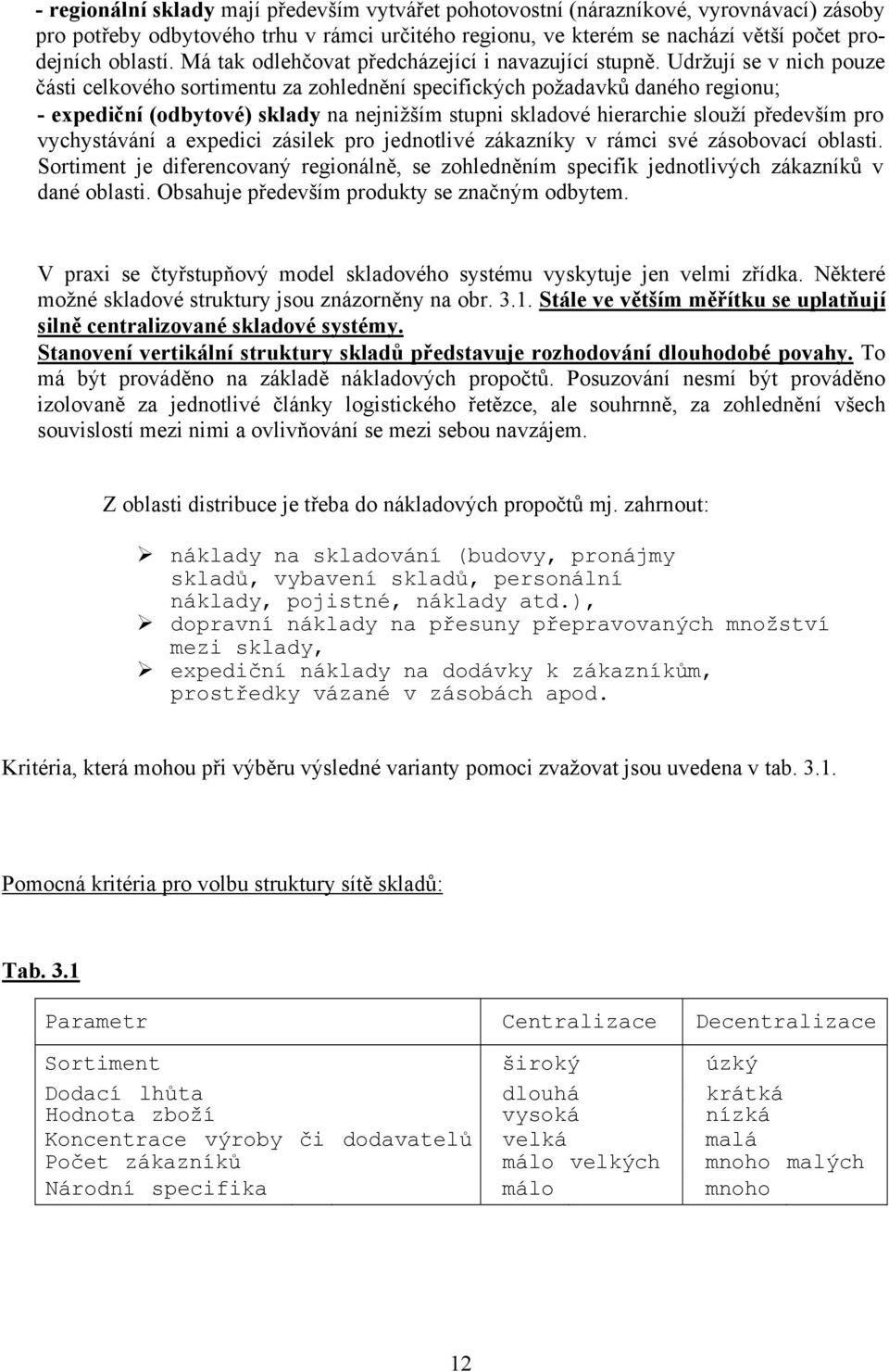 Udržují se v nich pouze části celkového sortimentu za zohlednění specifických požadavků daného regionu; - expediční (odbytové) sklady na nejnižším stupni skladové hierarchie slouží především pro