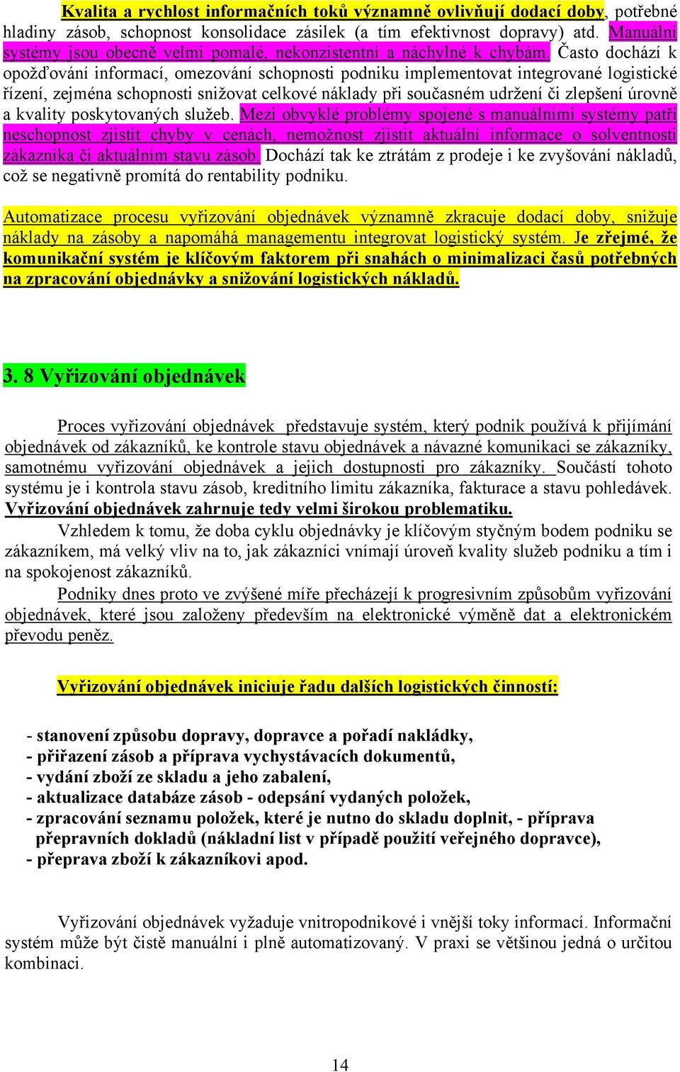 Často dochází k opožďování informací, omezování schopnosti podniku implementovat integrované logistické řízení, zejména schopnosti snižovat celkové náklady při současném udržení či zlepšení úrovně a