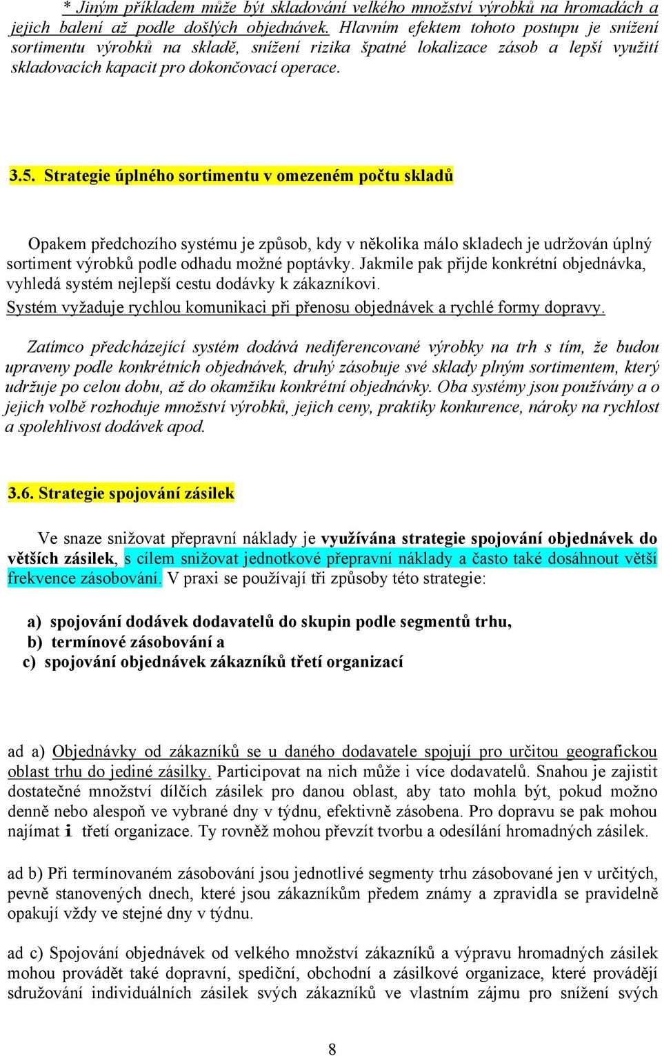 Strategie úplného sortimentu v omezeném počtu skladů Opakem předchozího systému je způsob, kdy v několika málo skladech je udržován úplný sortiment výrobků podle odhadu možné poptávky.