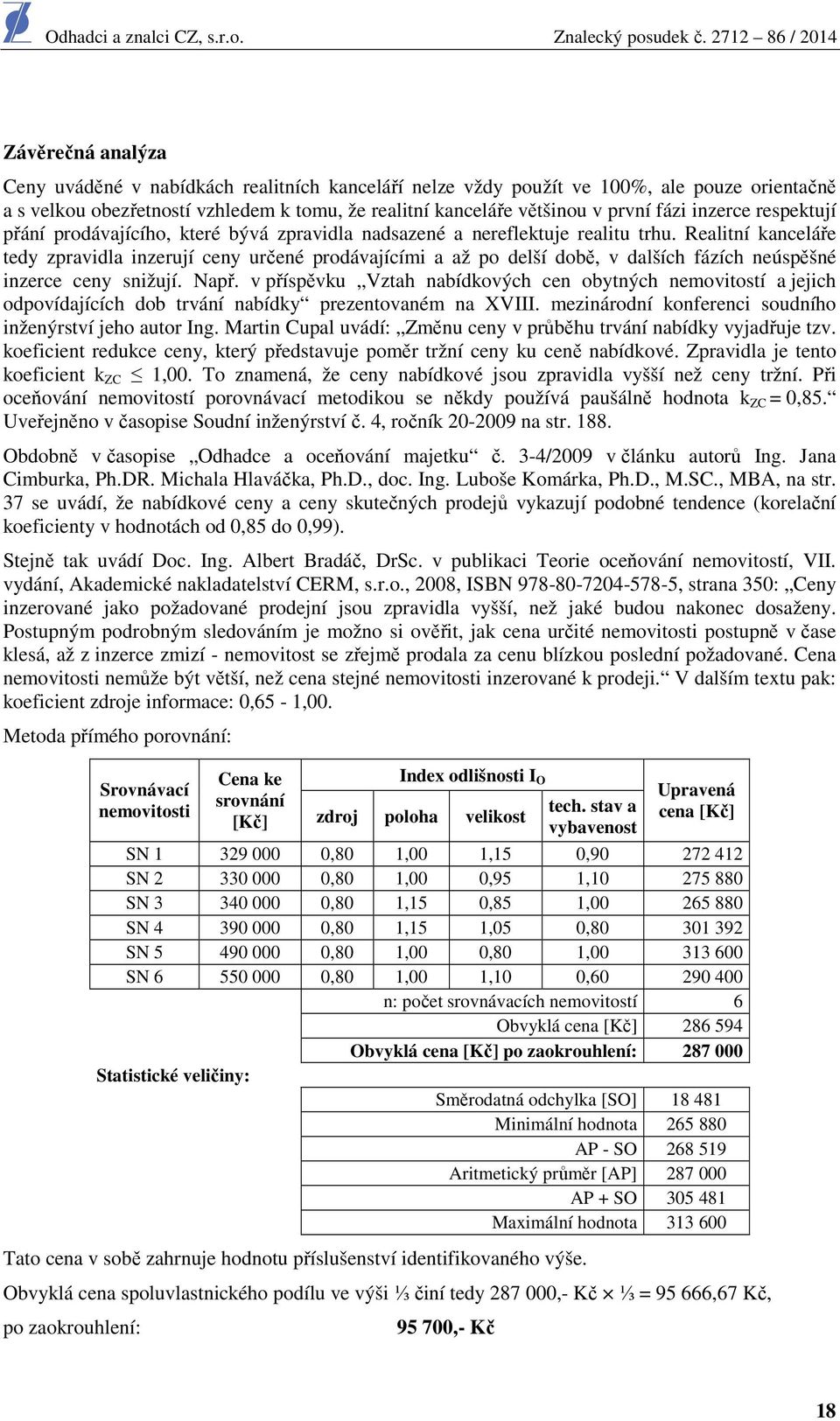 Realitní kanceláře tedy zpravidla inzerují ceny určené prodávajícími a až po delší době, v dalších fázích neúspěšné inzerce ceny snižují. Např.