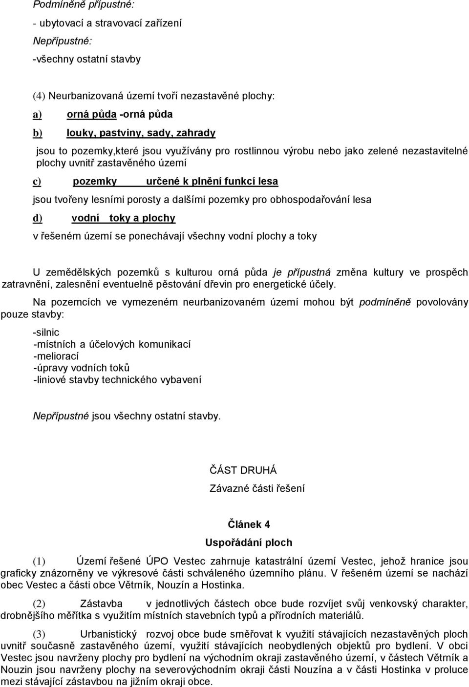 pozemky pro obhospodařování lesa d) vodní toky a plochy v řešeném území se ponechávají všechny vodní plochy a toky U zemědělských pozemků s kulturou orná půda je přípustná změna kultury ve prospěch