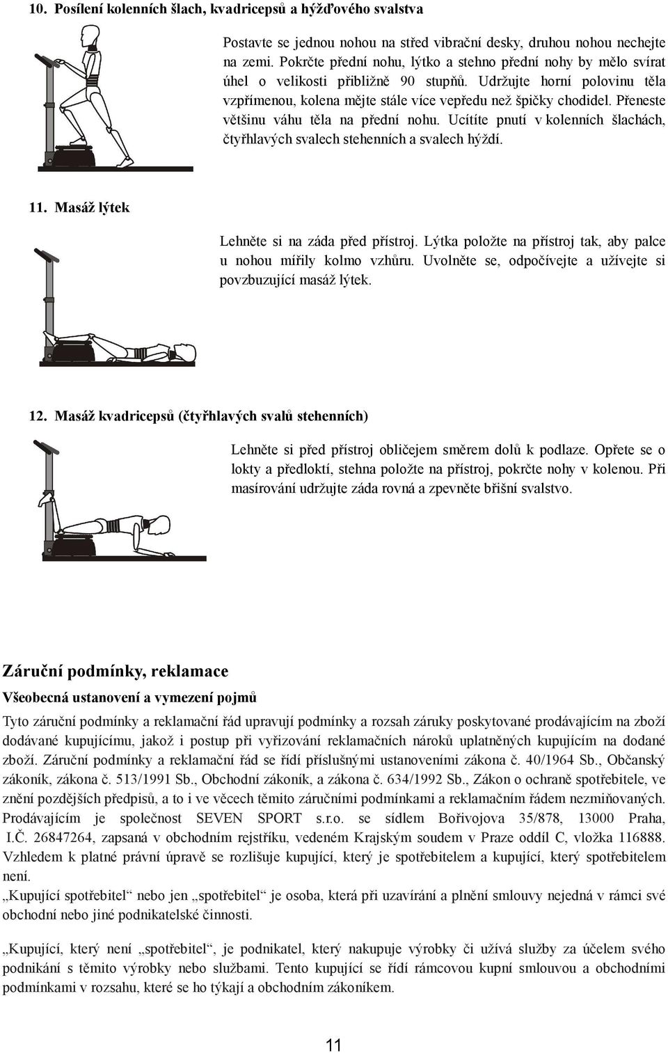 Přeneste většinu váhu těla na přední nohu. Ucítíte pnutí v kolenních šlachách, čtyřhlavých svalech stehenních a svalech hýždí. 11. Masáž lýtek Lehněte si na záda před přístroj.