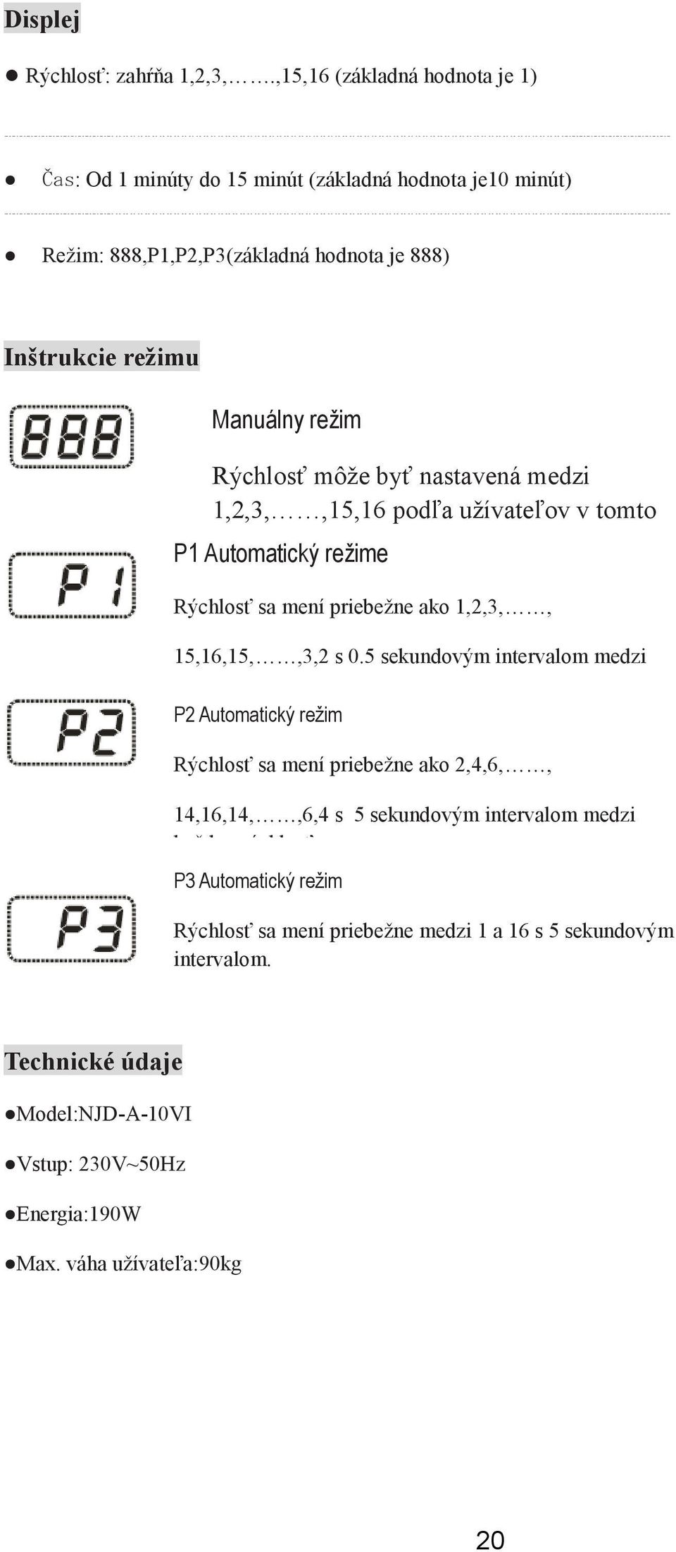 môže byť nastavená medzi 1,2,3,,15,16 podľa užívateľov v tomto režime P1 Automatický režime Rýchlosť sa mení priebežne ako 1,2,3,, 15,16,15,,3,2 s 0.