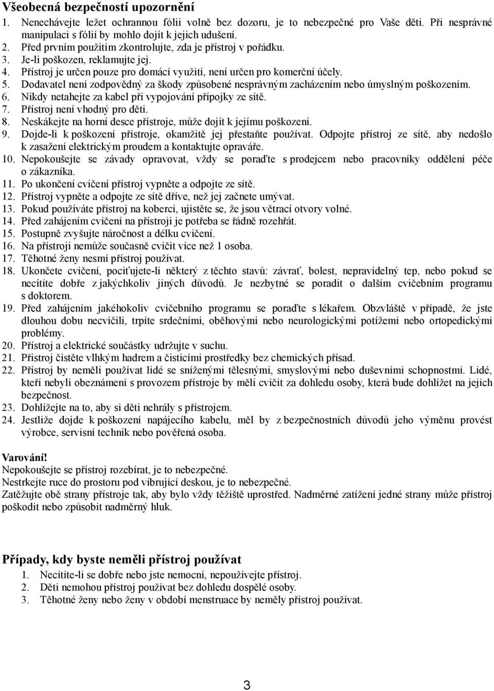 Dodavatel není zodpovědný za škody způsobené nesprávným zacházením nebo úmyslným poškozením. 6. Nikdy netahejte za kabel při vypojování přípojky ze sítě. 7. Přístroj není vhodný pro děti. 8.