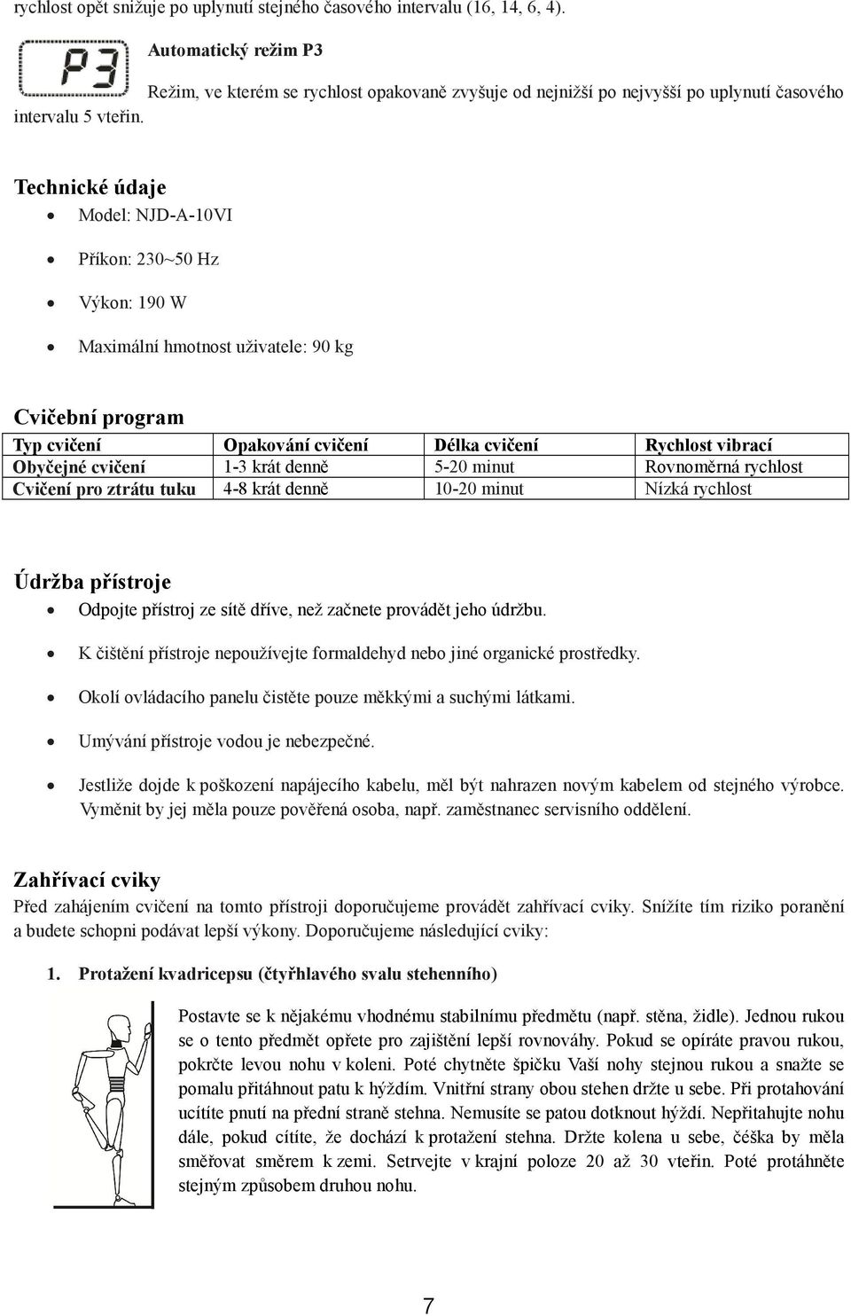Technické údaje Model: NJD-A-10VI Příkon: 230~50 Hz Výkon: 190 W Maximální hmotnost uživatele: 90 kg Cvičební program Typ cvičení Opakování cvičení Délka cvičení Rychlost vibrací Obyčejné cvičení 1-3