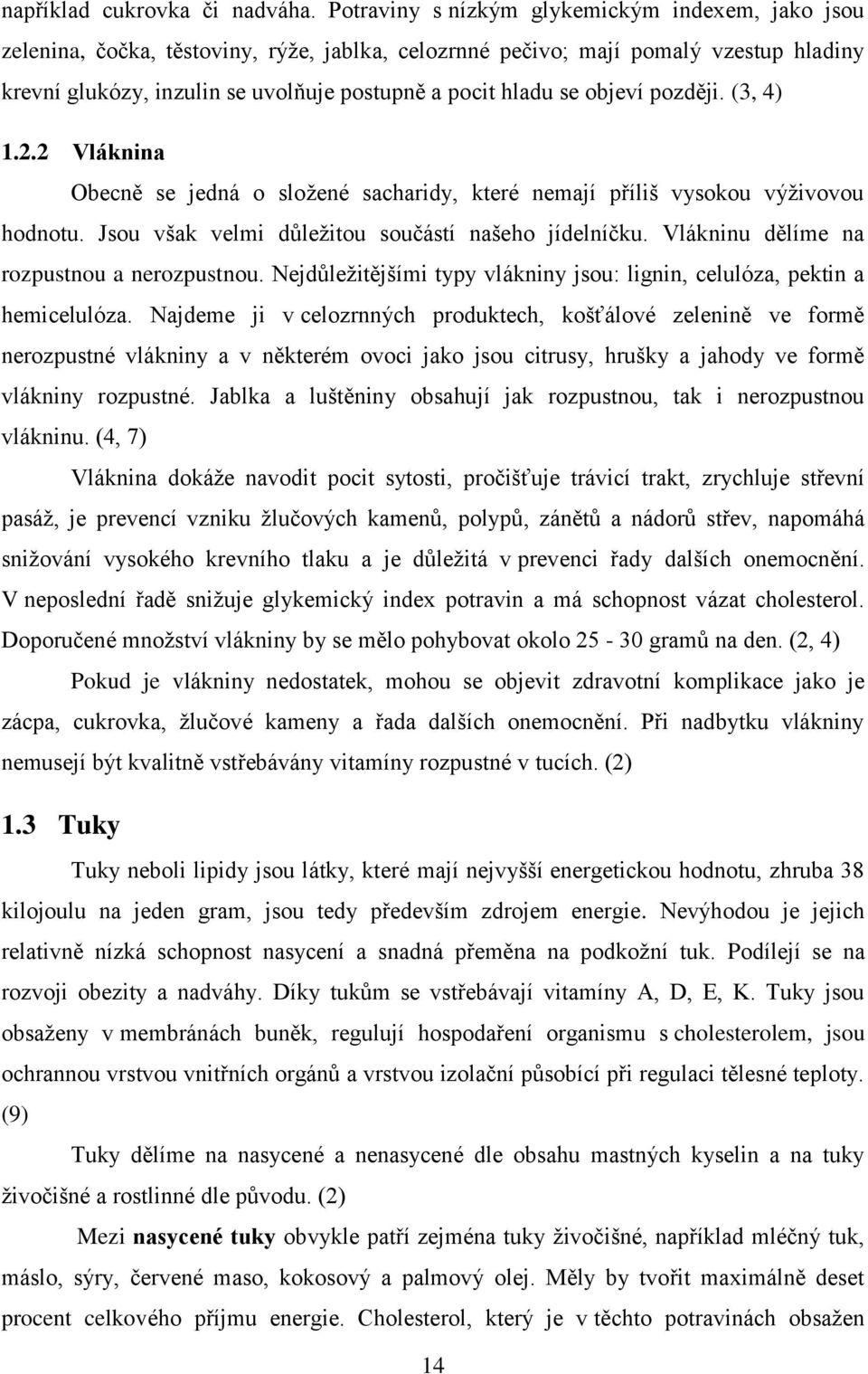 objeví později. (3, 4) 1.2.2 Vláknina Obecně se jedná o složené sacharidy, které nemají příliš vysokou výživovou hodnotu. Jsou však velmi důležitou součástí našeho jídelníčku.