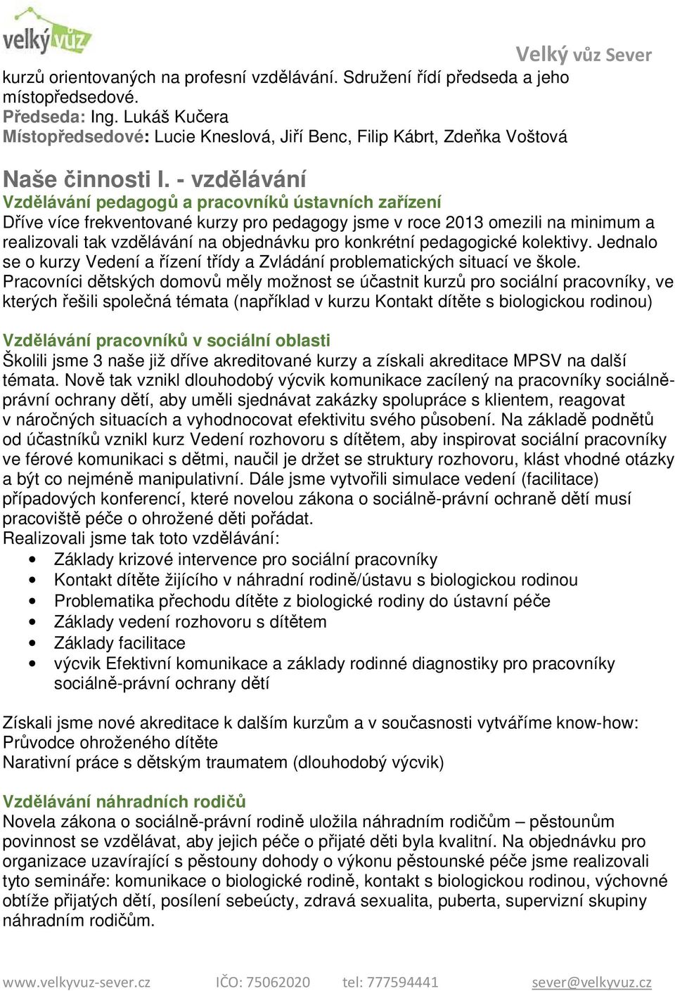 - vzdělávání Vzdělávání pedagogů a pracovníků ústavních zařízení Dříve více frekventované kurzy pro pedagogy jsme v roce 2013 omezili na minimum a realizovali tak vzdělávání na objednávku pro