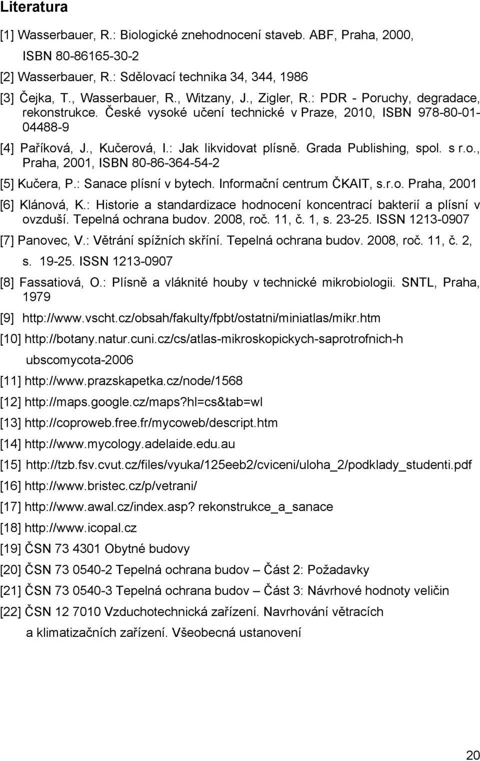 s r.o., Praha, 2001, ISBN 80-86-364-54-2 [5] Kučera, P.: Sanace plísní v bytech. Informační centrum ČKAIT, s.r.o. Praha, 2001 [6] Klánová, K.