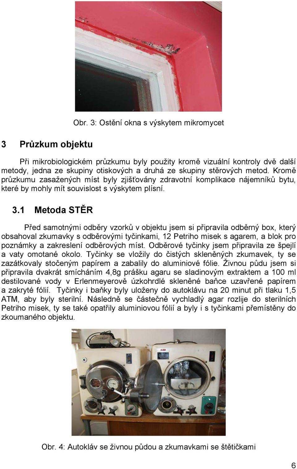 Kromě průzkumu zasažených míst byly zjišťovány zdravotní komplikace nájemníků bytu, které by mohly mít souvislost s výskytem plísní. 3.