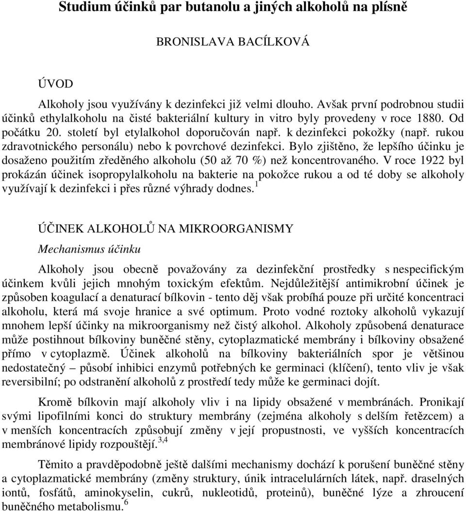 rukou zdravotnického personálu) nebo k povrchové dezinfekci. Bylo zjištěno, že lepšího účinku je dosaženo použitím zředěného alkoholu (50 až 70 %) než koncentrovaného.