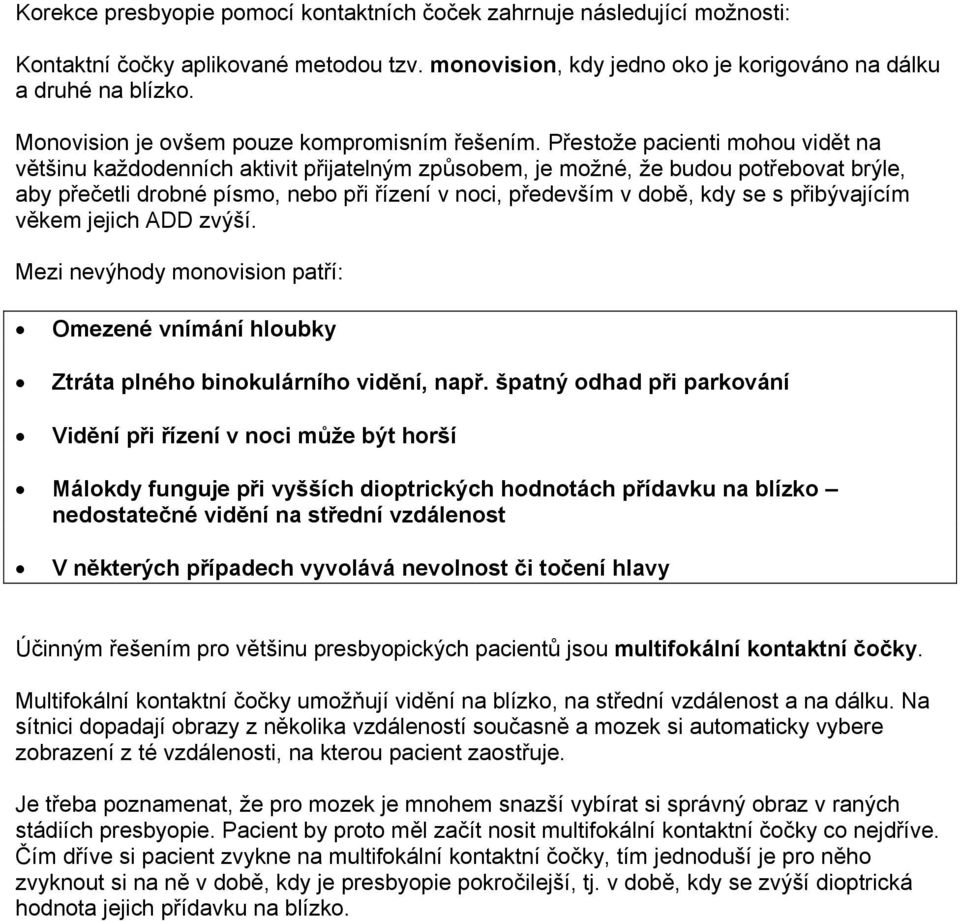 Přestože pacienti mohou vidět na většinu každodenních aktivit přijatelným způsobem, je možné, že budou potřebovat brýle, aby přečetli drobné písmo, nebo při řízení v noci, především v době, kdy se s