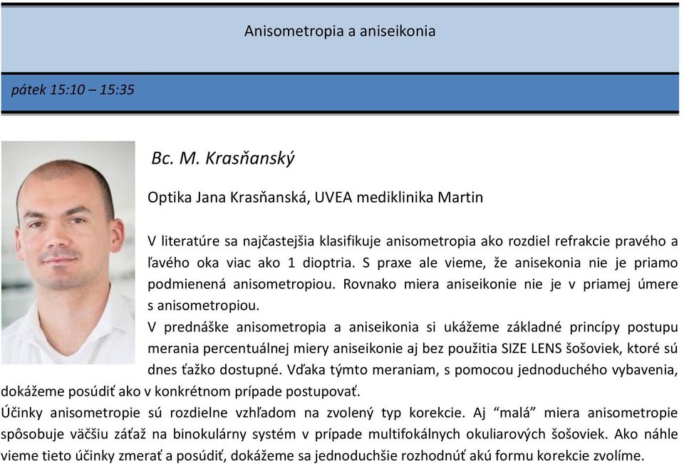 S praxe ale vieme, že anisekonia nie je priamo podmienená anisometropiou. Rovnako miera aniseikonie nie je v priamej úmere s anisometropiou.