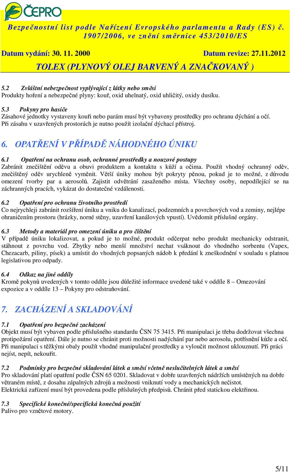 6. OPATŘENÍ V PŘÍPADĚ NÁHODNÉHO ÚNIKU 6.1 Opatření na ochranu osob, ochranné prostředky a nouzové postupy Zabránit znečištění oděvu a obuvi produktem a kontaktu s kůží a očima.