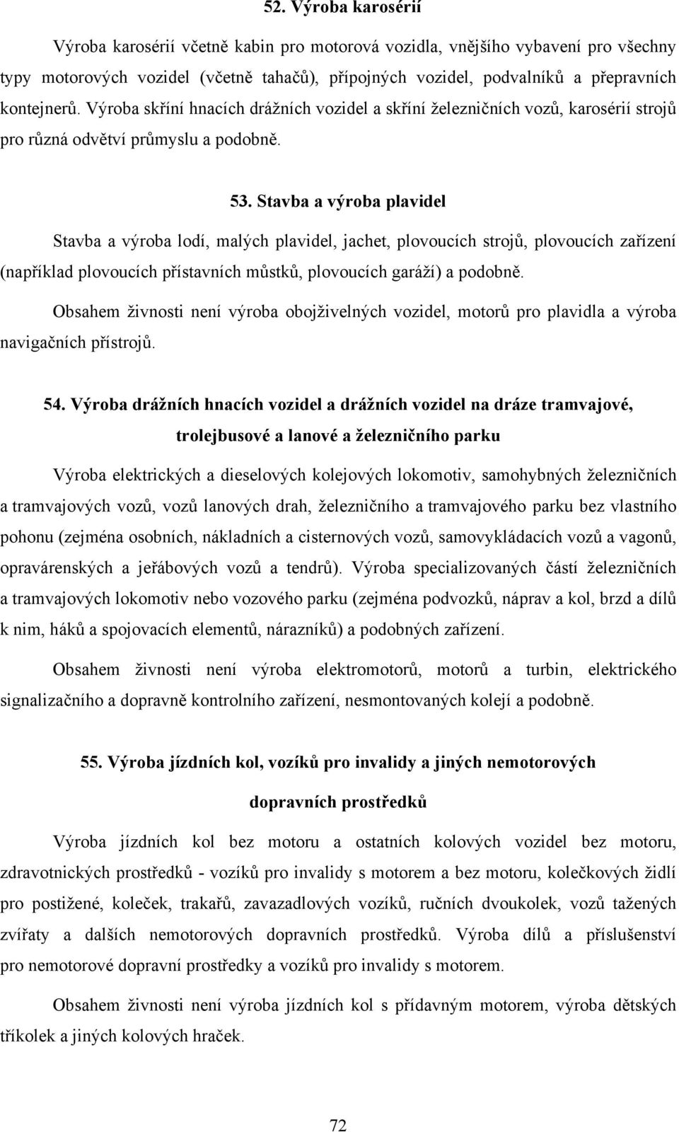 Stavba a výroba plavidel Stavba a výroba lodí, malých plavidel, jachet, plovoucích strojů, plovoucích zařízení (například plovoucích přístavních můstků, plovoucích garáží) a podobně.