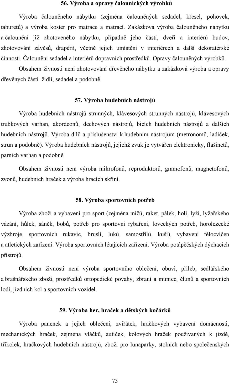 dekoratérské činnosti. Čalounění sedadel a interiérů dopravních prostředků. Opravy čalouněných výrobků.