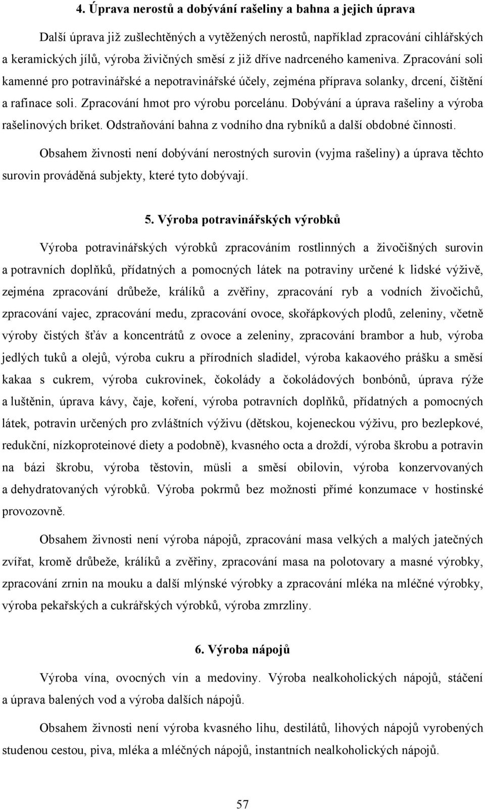 Dobývání a úprava rašeliny a výroba rašelinových briket. Odstraňování bahna z vodního dna rybníků a další obdobné činnosti.