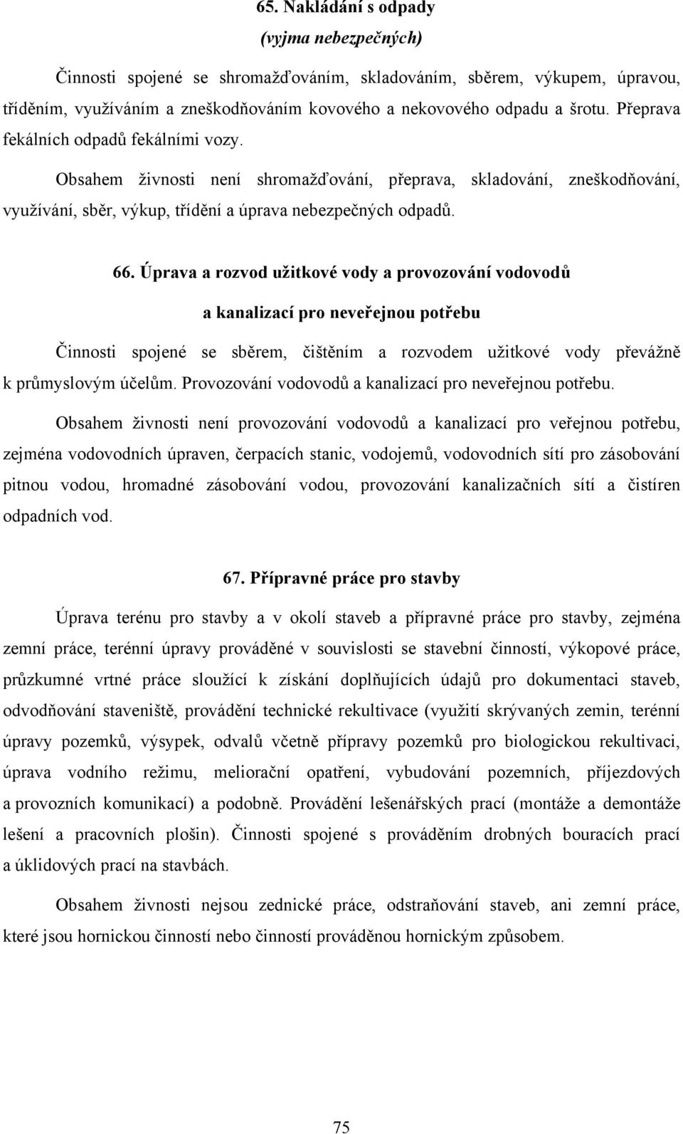 Úprava a rozvod užitkové vody a provozování vodovodů a kanalizací pro neveřejnou potřebu Činnosti spojené se sběrem, čištěním a rozvodem užitkové vody převážně k průmyslovým účelům.