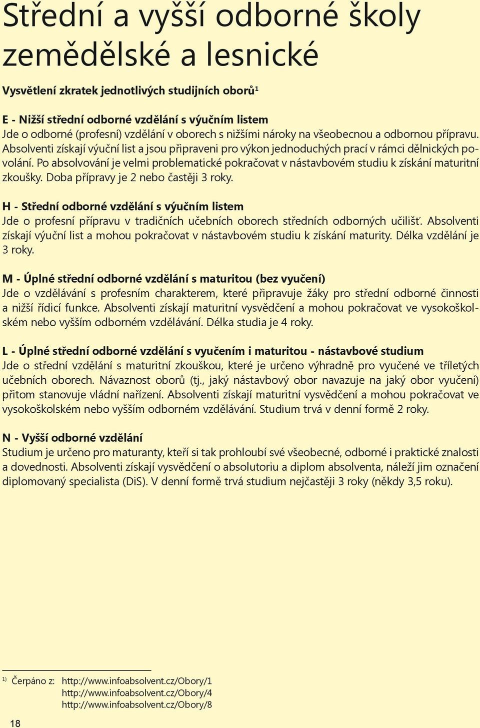 Po absolvování je velmi problematické pokra ovat v nástavbovém studiu k získání maturitní zkoušky. Doba p ípravy je 2 nebo ast ji 3 roky.