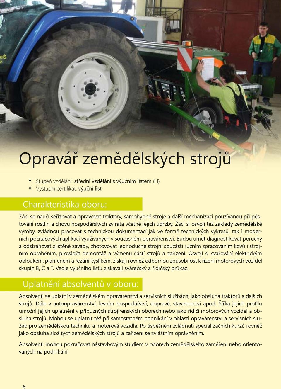 Žáci si osvojí též základy zem d lské výroby, zvládnou pracovat s technickou dokumentací jak ve form technických výkres, tak i moderních po íta ových aplikací využívaných v sou asném opravárenství.