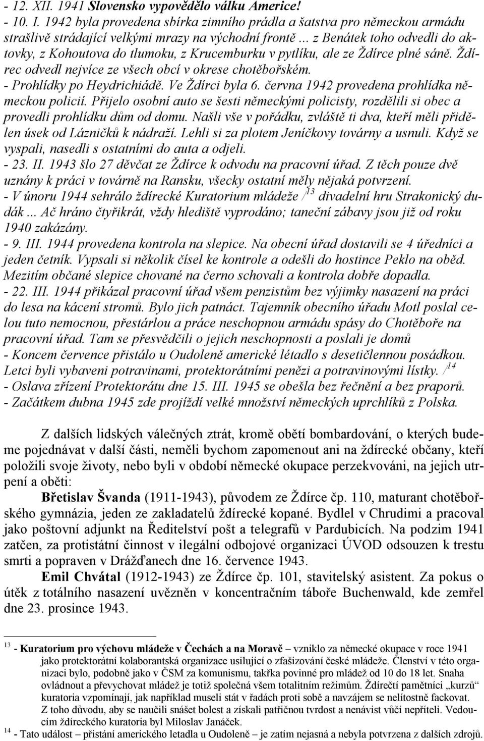 Ve Ždírci byla 6. června 1942 provedena prohlídka německou policií. Přijelo osobní auto se šesti německými policisty, rozdělili si obec a provedli prohlídku dům od domu.