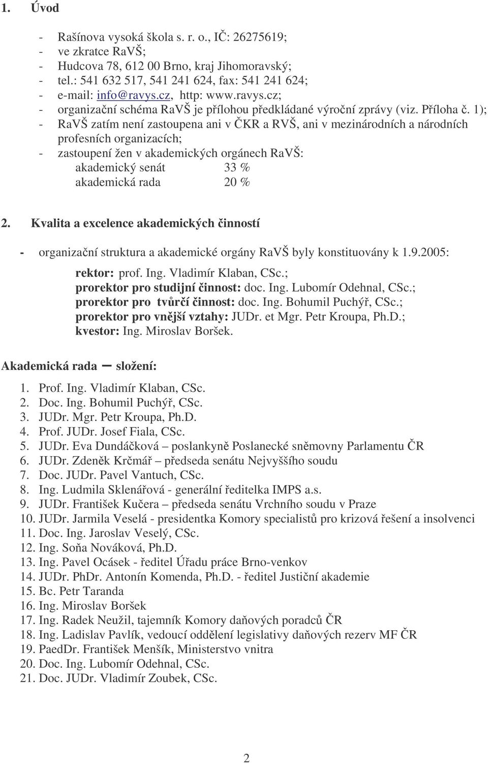 1); - RaVŠ zatím není zastoupena ani v KR a RVŠ, ani v mezinárodních a národních profesních organizacích; - zastoupení žen v akademických orgánech RaVŠ: akademický senát 33 % akademická rada 20 % 2.