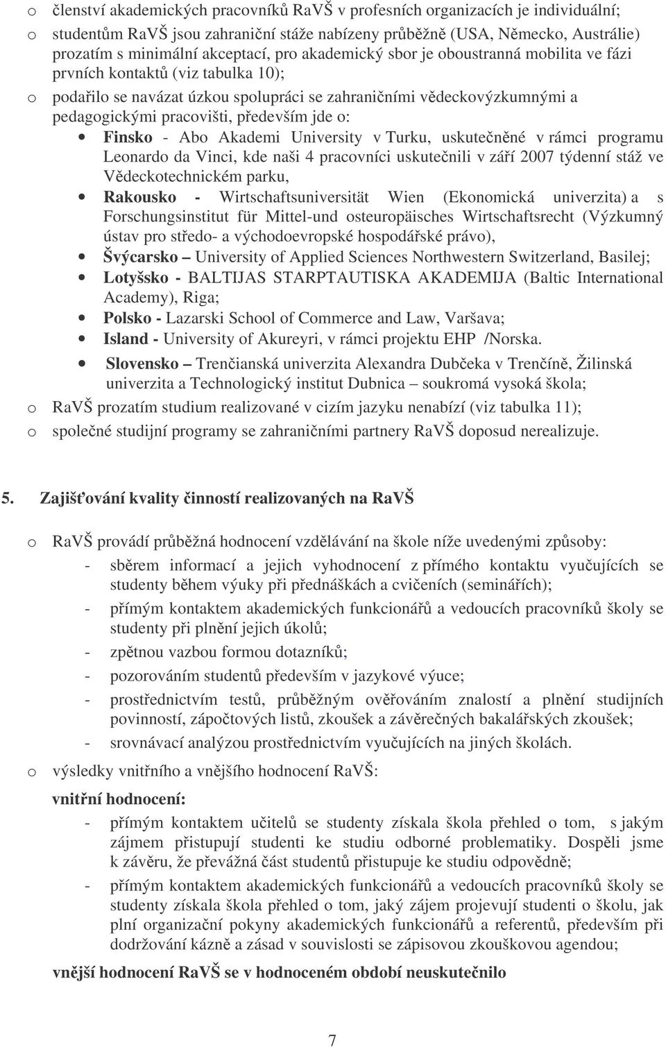 Finsko - Abo Akademi University v Turku, uskutenné v rámci programu Leonardo da Vinci, kde naši 4 pracovníci uskutenili v záí 2007 týdenní stáž ve Vdeckotechnickém parku, Rakousko -