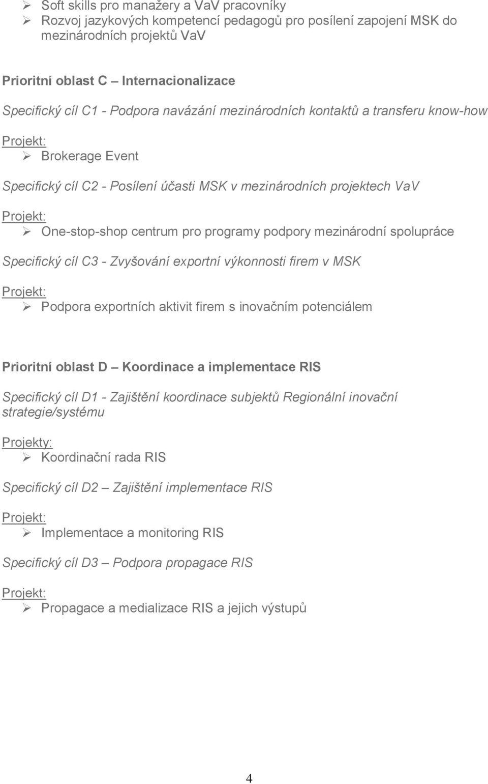 programy podpory mezinárodní spolupráce Specifický cíl C3 - Zvyšování exportní výkonnosti firem v MSK Projekt: Podpora exportních aktivit firem s inovačním potenciálem Prioritní oblast D Koordinace a