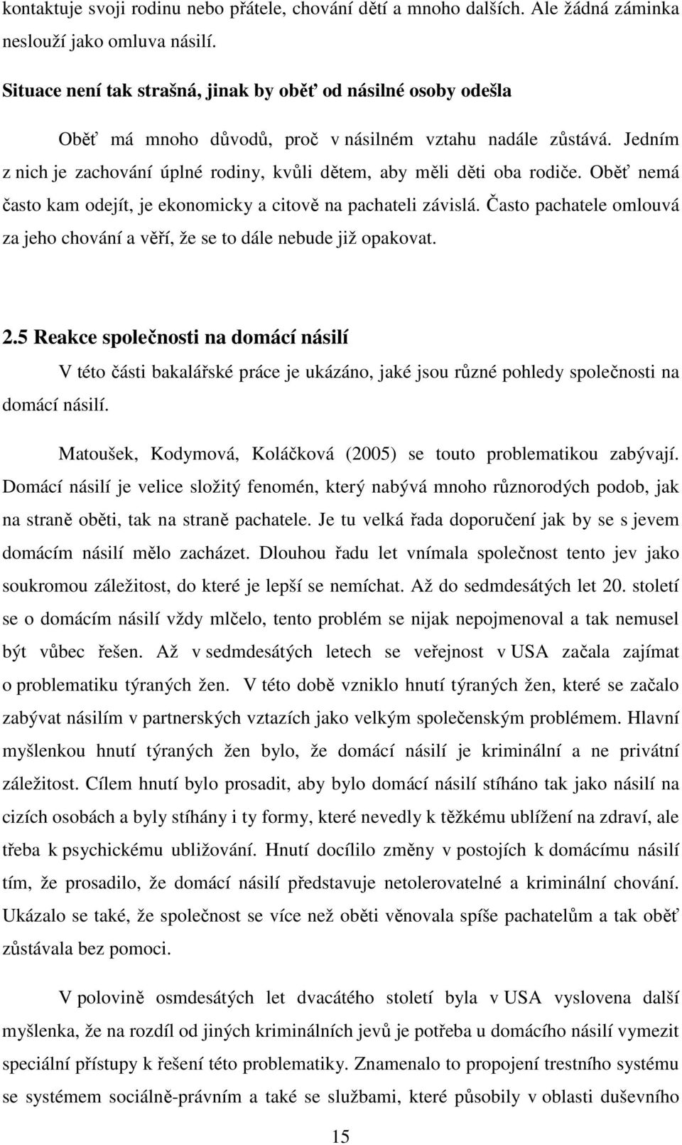 Jedním z nich je zachování úplné rodiny, kvůli dětem, aby měli děti oba rodiče. Oběť nemá často kam odejít, je ekonomicky a citově na pachateli závislá.