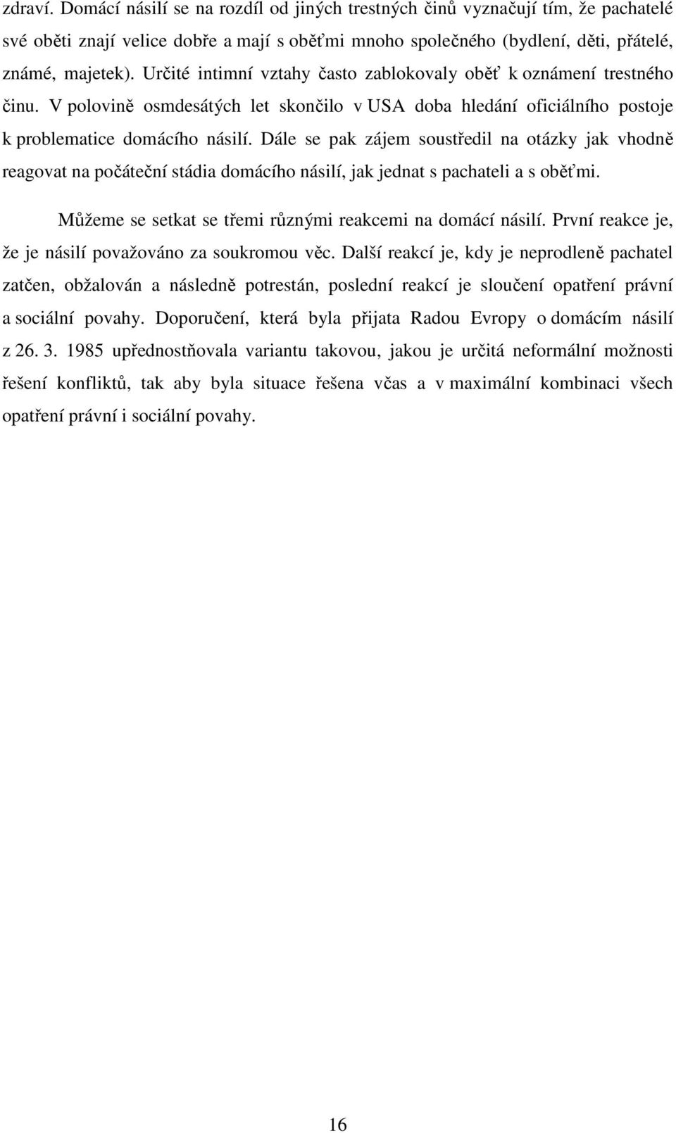 Dále se pak zájem soustředil na otázky jak vhodně reagovat na počáteční stádia domácího násilí, jak jednat s pachateli a s oběťmi. Můžeme se setkat se třemi různými reakcemi na domácí násilí.