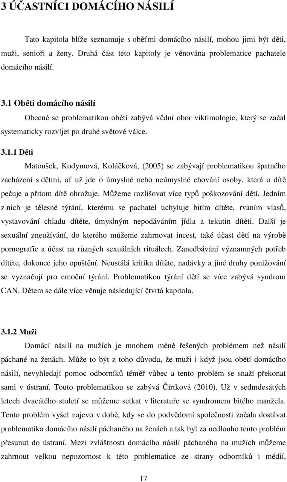 1 Oběti domácího násilí Obecně se problematikou obětí zabývá vědní obor viktimologie, který se začal systematicky rozvíjet po druhé světové válce. 3.1.1 Děti Matoušek, Kodymová, Koláčková, (2005) se zabývají problematikou špatného zacházení s dětmi, ať už jde o úmyslné nebo neúmyslné chování osoby, která o dítě pečuje a přitom dítě ohrožuje.