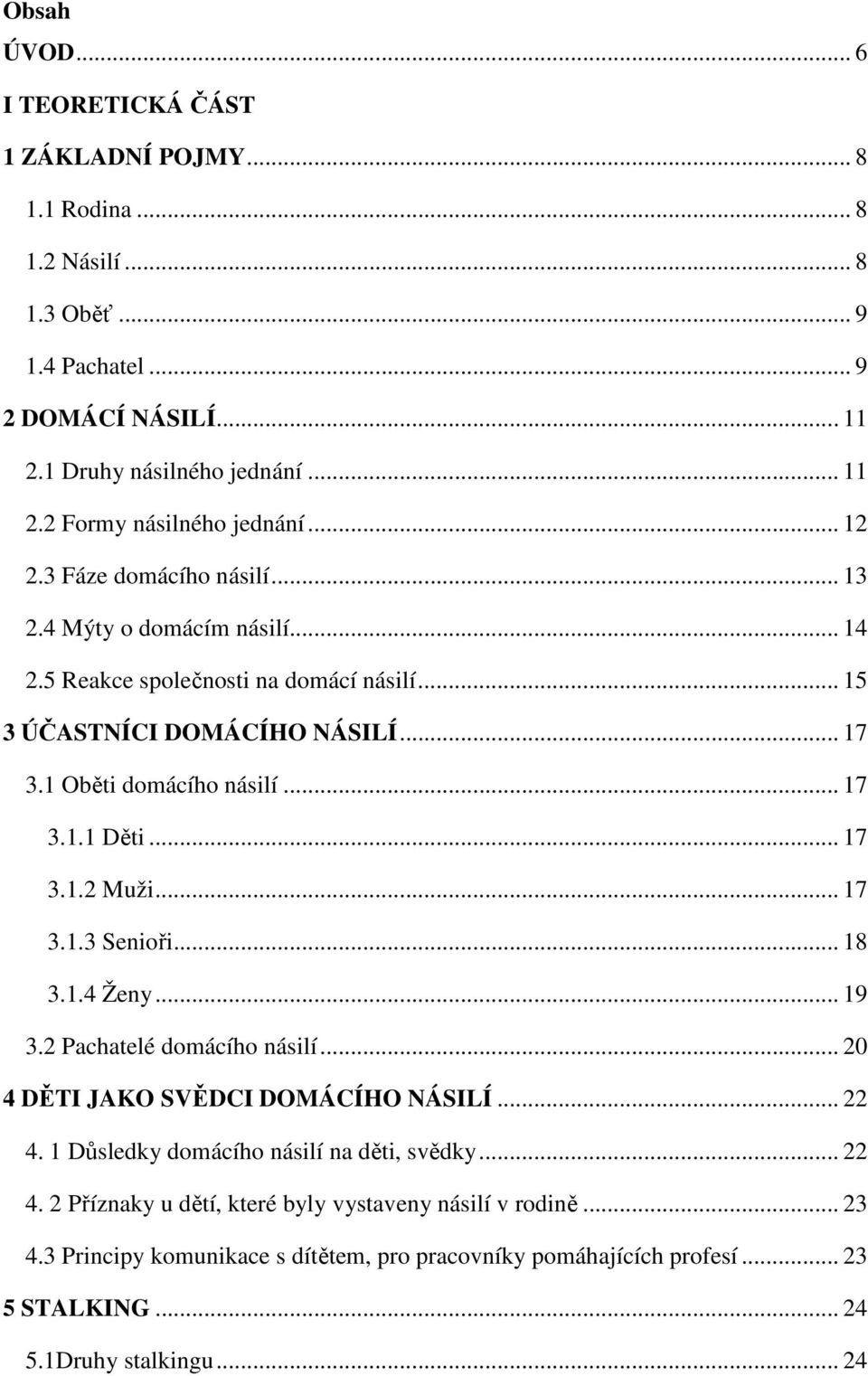 .. 17 3.1.2 Muži... 17 3.1.3 Senioři... 18 3.1.4 Ženy... 19 3.2 Pachatelé domácího násilí... 20 4 DĚTI JAKO SVĚDCI DOMÁCÍHO NÁSILÍ... 22 4.