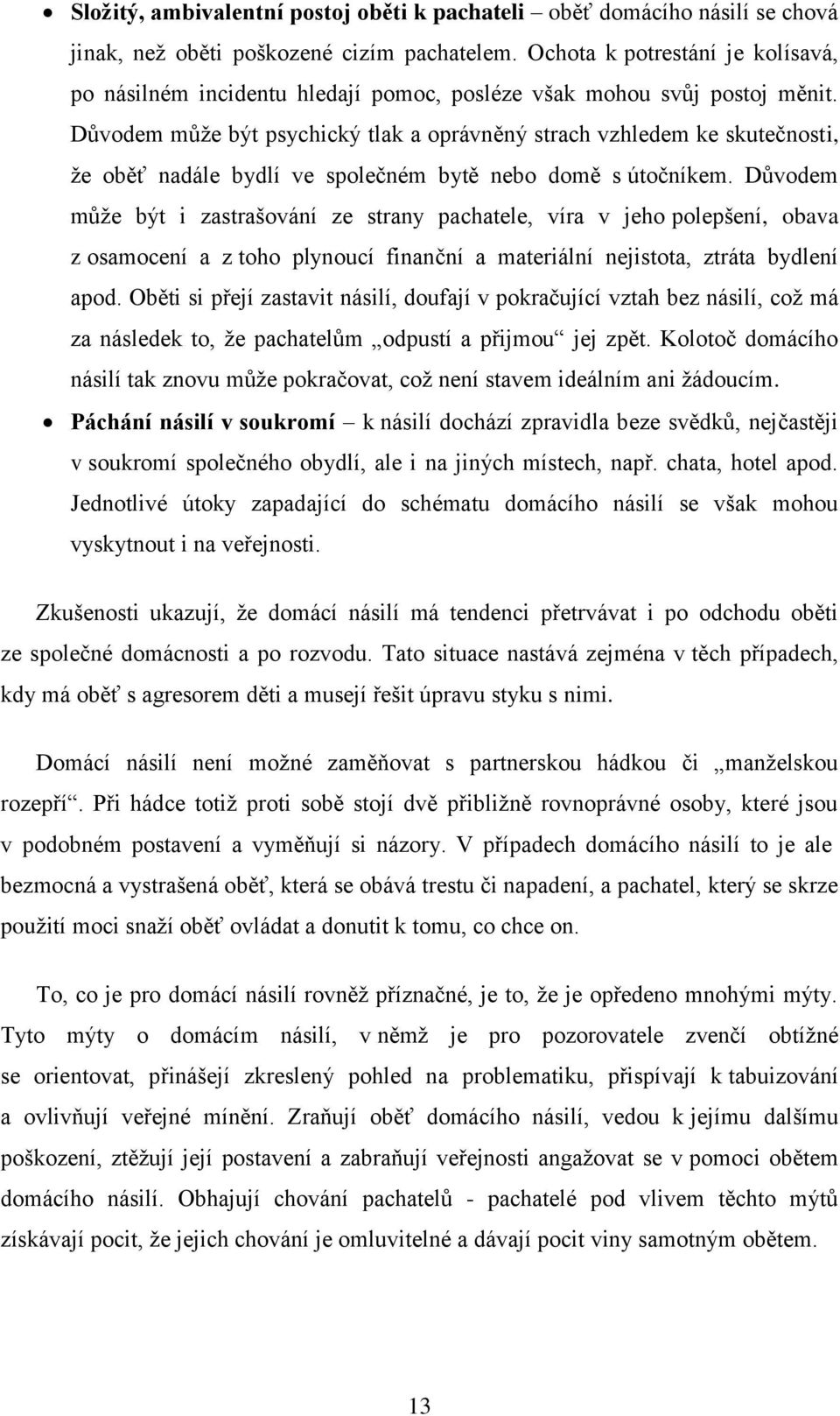 Důvodem můţe být psychický tlak a oprávněný strach vzhledem ke skutečnosti, ţe oběť nadále bydlí ve společném bytě nebo domě s útočníkem.