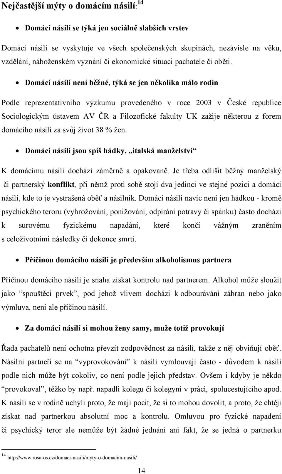 Domácí násilí není běţné, týká se jen několika málo rodin Podle reprezentativního výzkumu provedeného v roce 2003 v České republice Sociologickým ústavem AV ČR a Filozofické fakulty UK zaţije