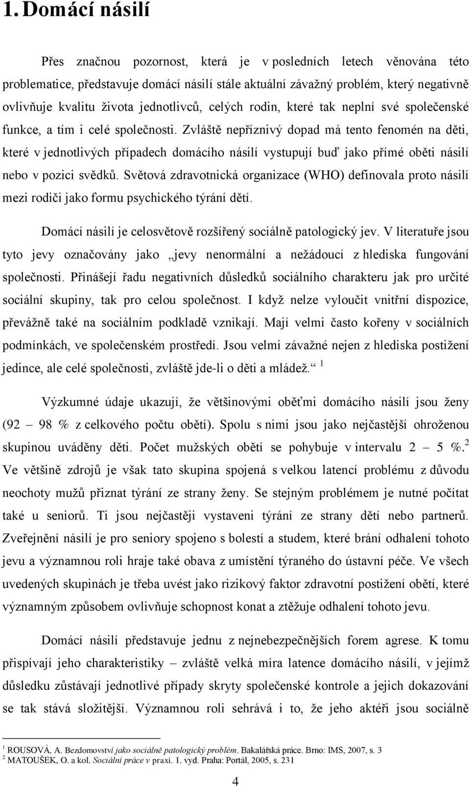 Zvláště nepříznivý dopad má tento fenomén na děti, které v jednotlivých případech domácího násilí vystupují buď jako přímé oběti násilí nebo v pozici svědků.