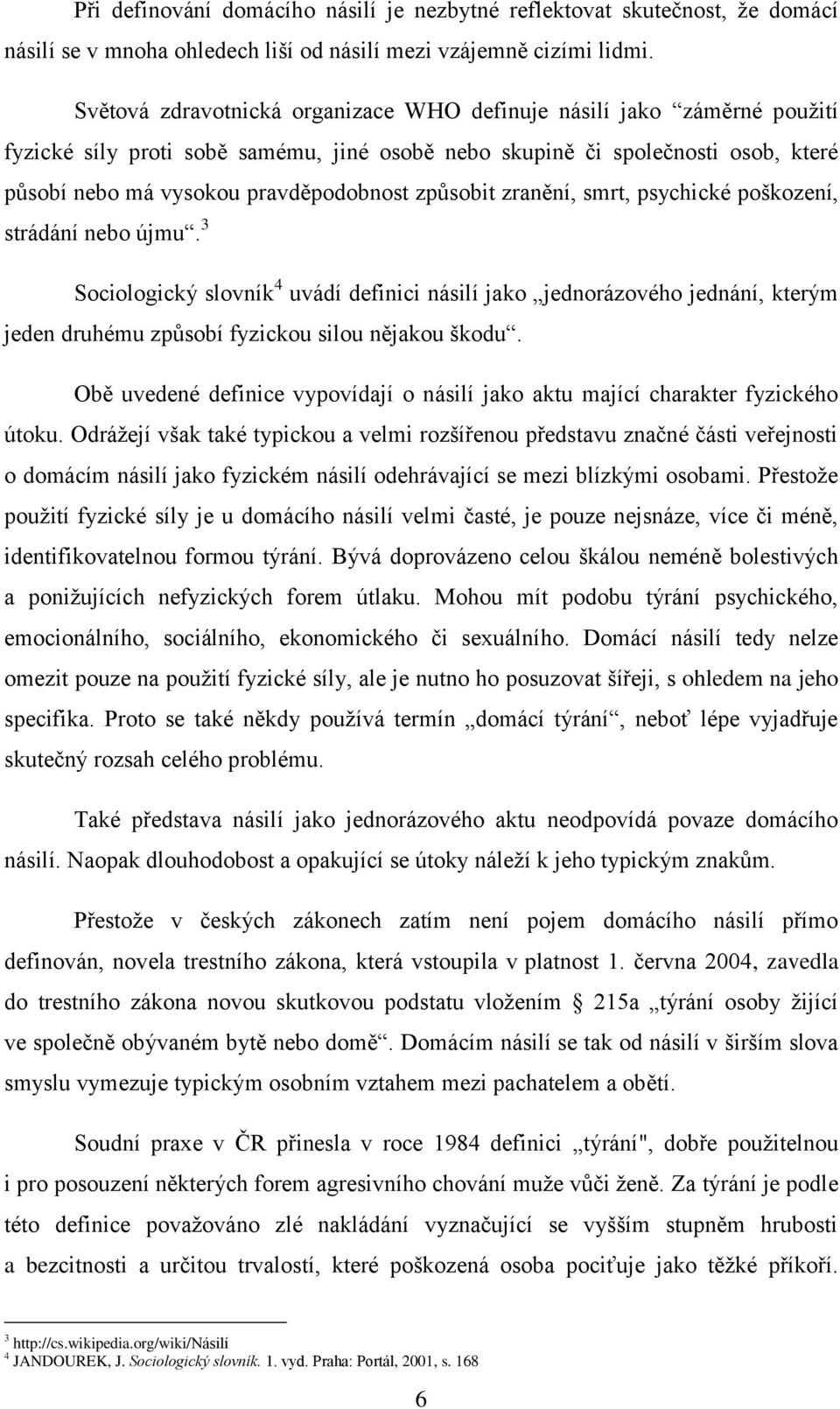 způsobit zranění, smrt, psychické poškození, strádání nebo újmu. 3 Sociologický slovník 4 uvádí definici násilí jako jednorázového jednání, kterým jeden druhému způsobí fyzickou silou nějakou škodu.