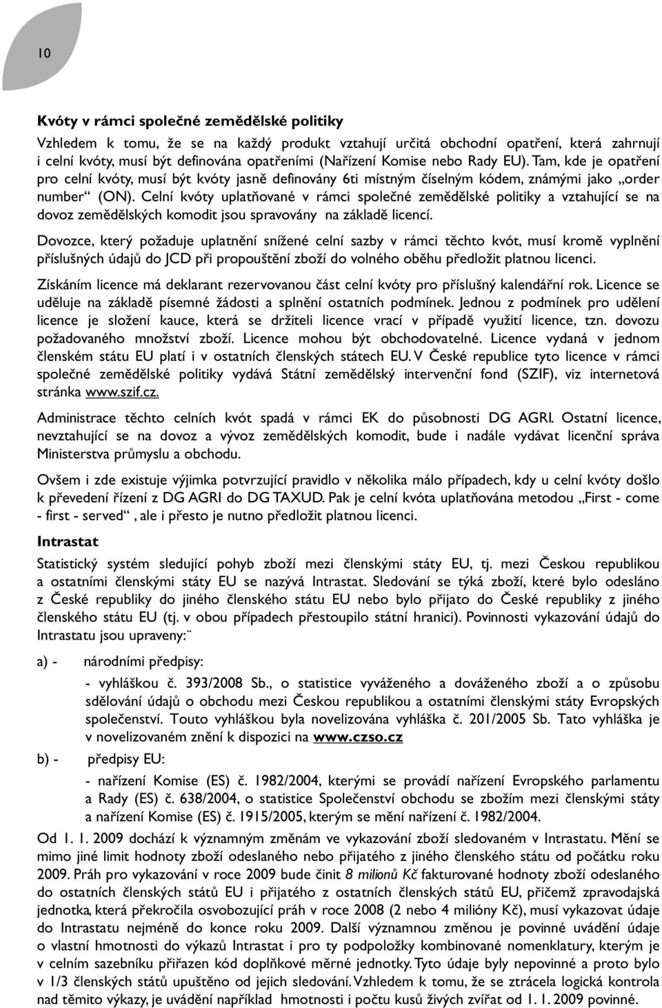 Celní kvóty uplatňované v rámci společné zemědělské politiky a vztahující se na dovoz zemědělských komodit jsou spravovány na základě licencí.