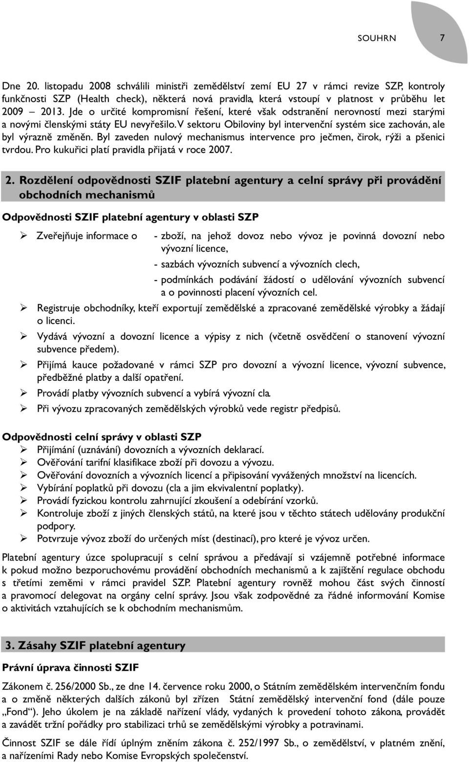 Jde o určité kompromisní řešení, které však odstranění nerovností mezi starými a novými členskými státy EU nevyřešilo. V sektoru Obiloviny byl intervenční systém sice zachován, ale byl výrazně změněn.