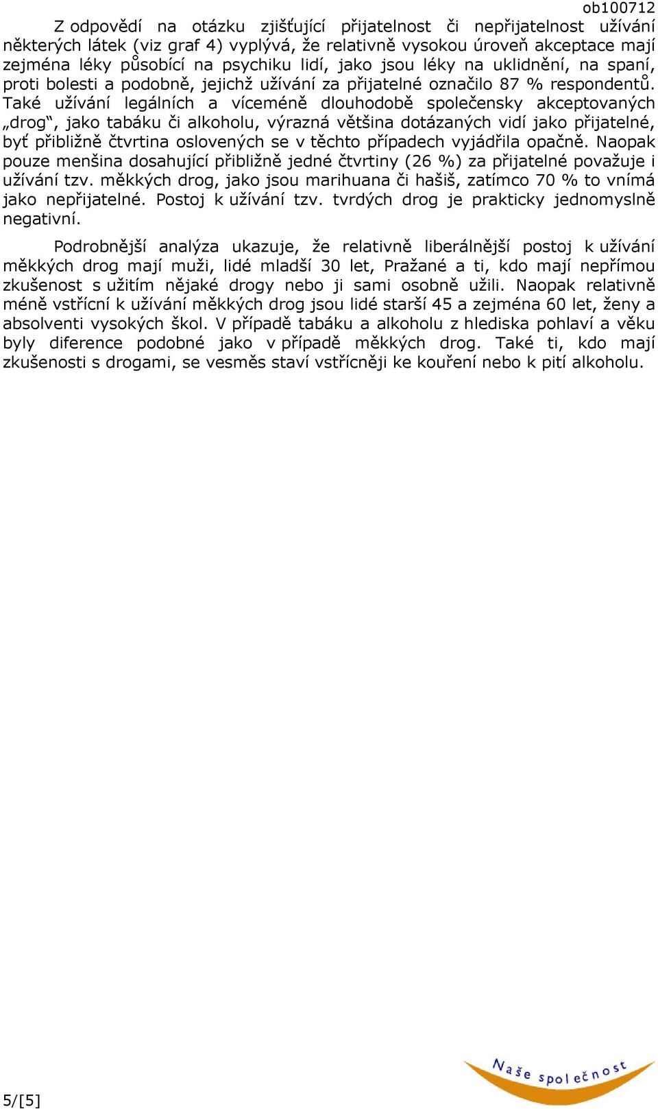 Také užívání legálních a víceméně dlouhodobě společensky akceptovaných drog, jako tabáku či alkoholu, výrazná většina dotázaných vidí jako přijatelné, byť přibližně čtvrtina oslovených se v těchto