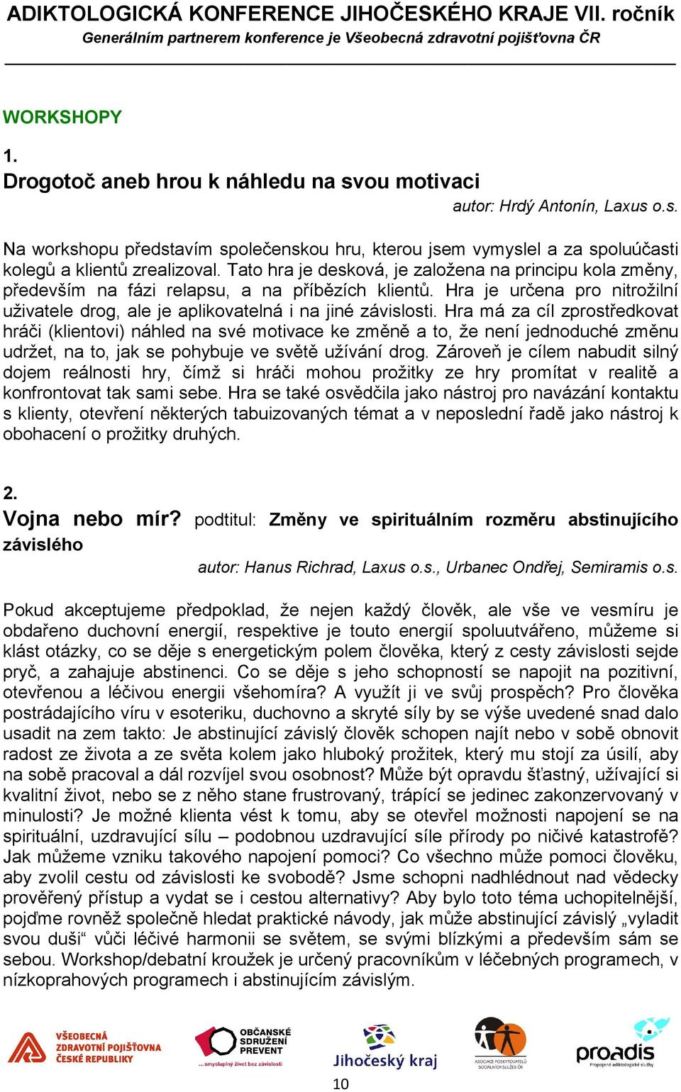 Hra má za cíl zprostředkovat hráči (klientovi) náhled na své motivace ke změně a to, že není jednoduché změnu udržet, na to, jak se pohybuje ve světě užívání drog.