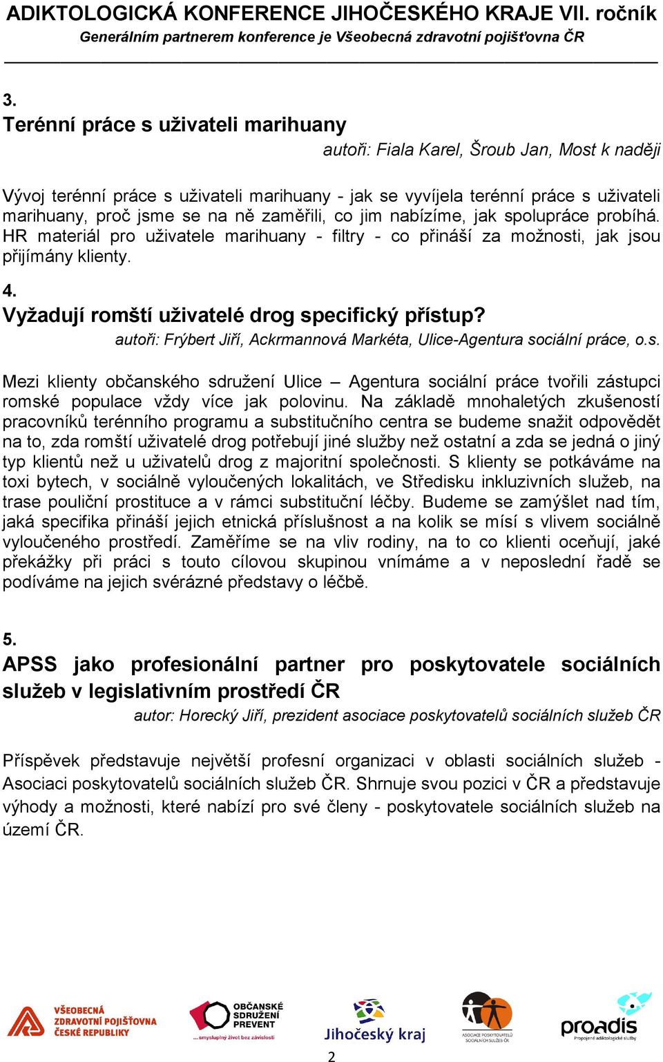 Vyžadují romští uživatelé drog specifický přístup? autoři: Frýbert Jiří, Ackrmannová Markéta, Ulice-Agentura sociální práce, o.s. Mezi klienty občanského sdružení Ulice Agentura sociální práce tvořili zástupci romské populace vždy více jak polovinu.