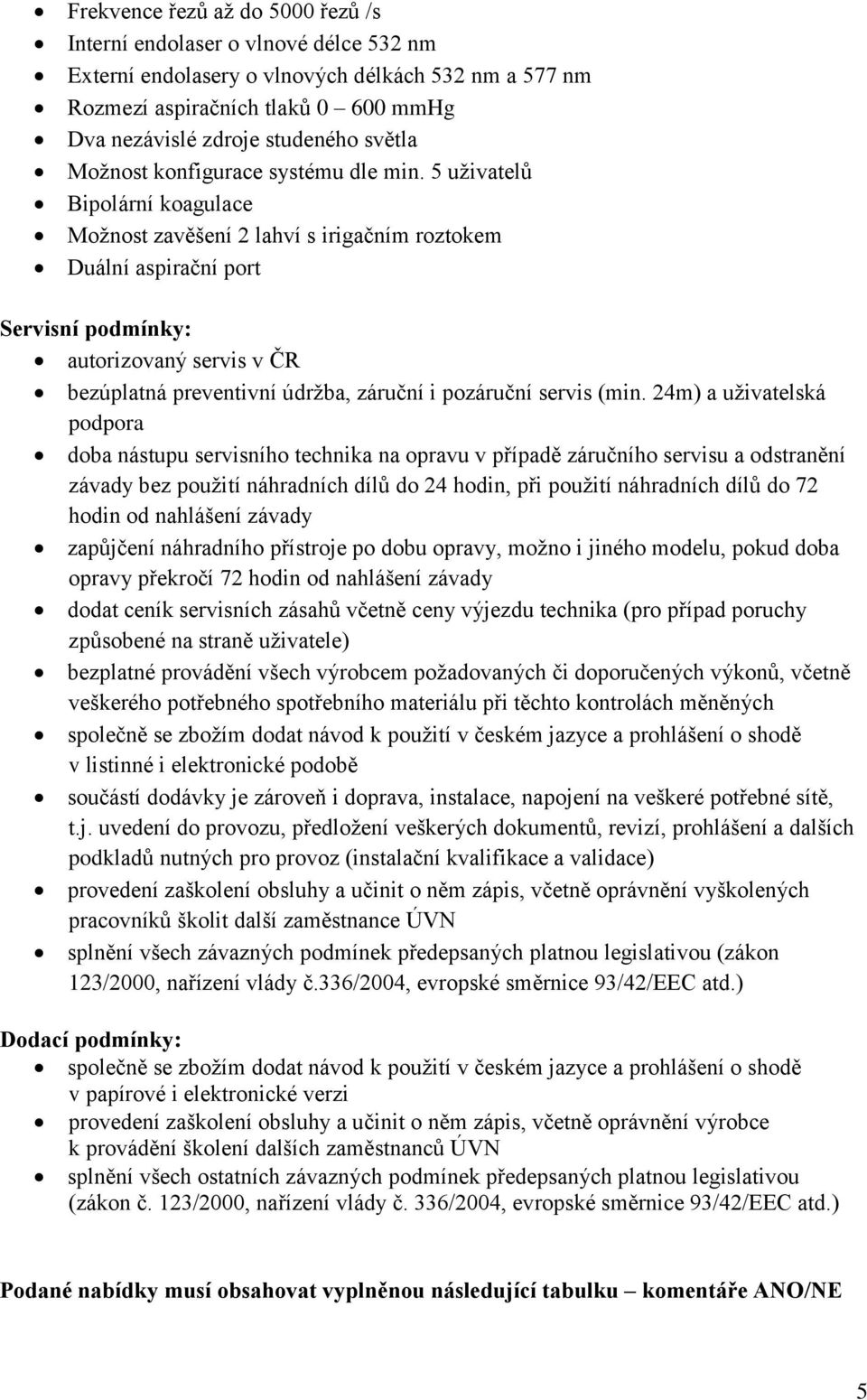 5 uživatelů Bipolární koagulace Možnost zavěšení 2 lahví s irigačním roztokem Duální aspirační port Servisní podmínky: autorizovaný servis v ČR bezúplatná preventivní údržba, záruční i pozáruční