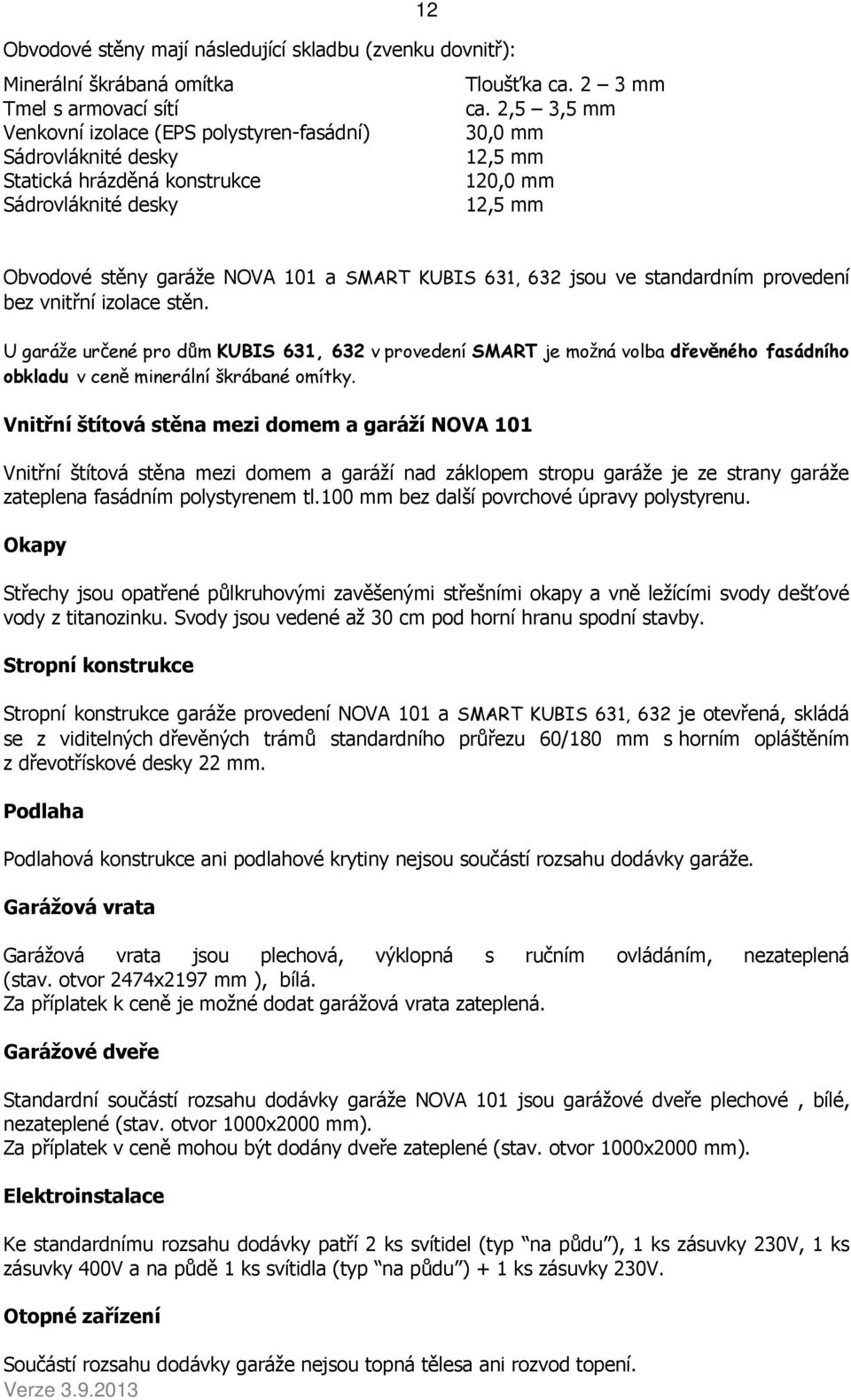 bez vnitřní izolace stěn. U garáže určené pro dům KUBIS 631, 632 v provedení SMART je možná volba dřevěného fasádního obkladu v ceně minerální škrábané omítky.