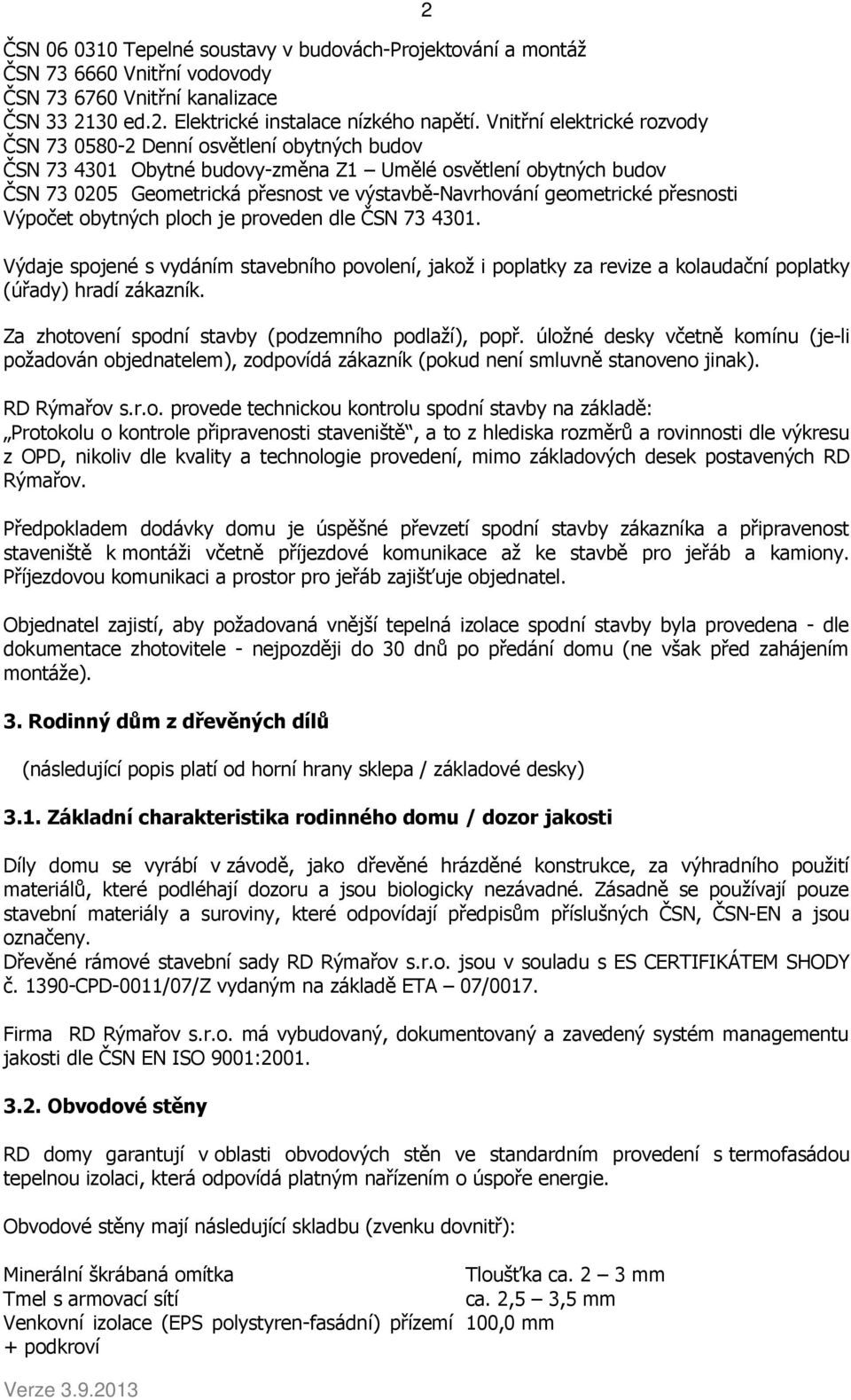 geometrické přesnosti Výpočet obytných ploch je proveden dle ČSN 73 4301. 2 Výdaje spojené s vydáním stavebního povolení, jakož i poplatky za revize a kolaudační poplatky (úřady) hradí zákazník.