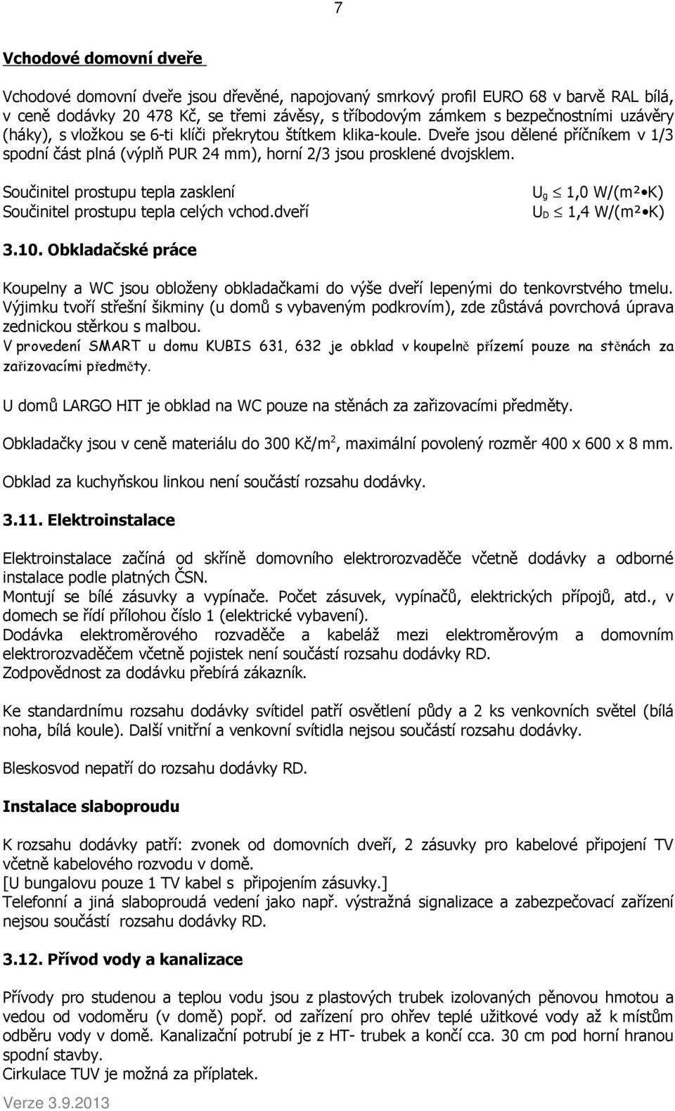 Součinitel prostupu tepla zasklení Součinitel prostupu tepla celých vchod.dveří U g 1,0 W/(m² K) U D 1,4 W/(m² K) 3.10.