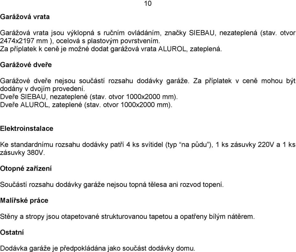 Dveře SIEBAU, nezateplené (stav. otvor 1000x2000 mm). Dveře ALUROL, zateplené (stav. otvor 1000x2000 mm). Elektroinstalace Ke standardnímu rozsahu dodávky patří 4 ks svítidel (typ na půdu ), 1 ks zásuvky 220V a 1 ks zásuvky 380V.