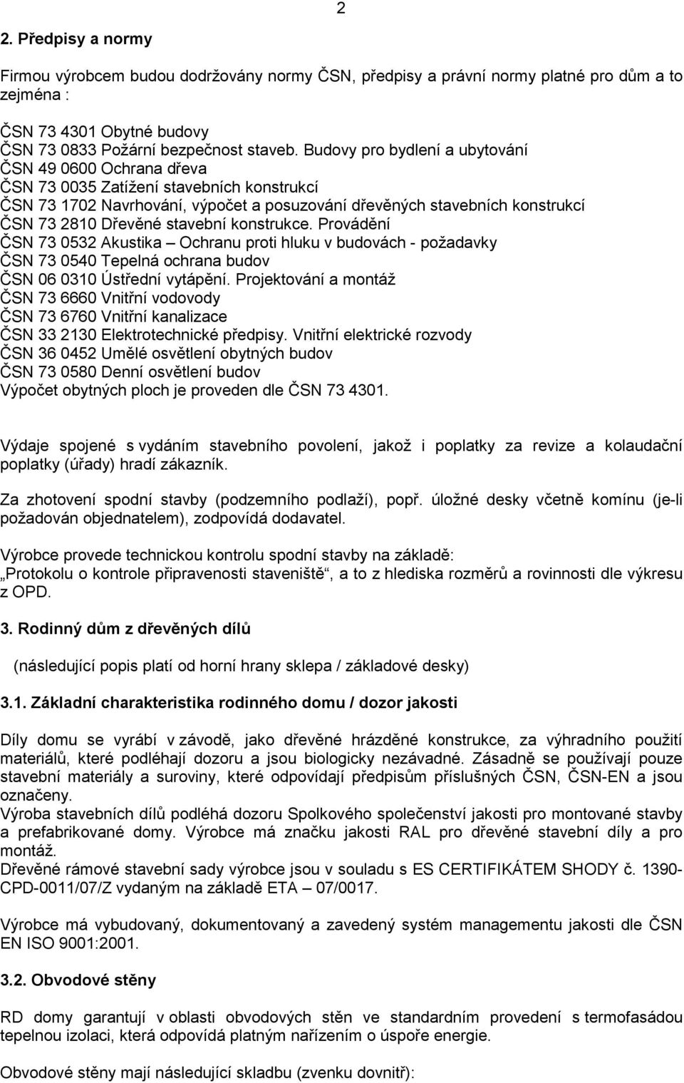 stavební konstrukce. Provádění ČSN 73 0532 Akustika Ochranu proti hluku v budovách - požadavky ČSN 73 0540 Tepelná ochrana budov ČSN 06 0310 Ústřední vytápění.