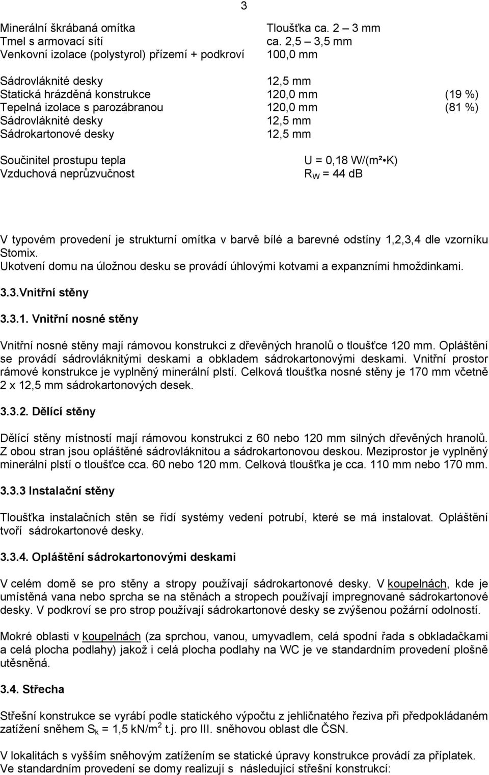 Součinitel prostupu tepla Vzduchová neprůzvučnost U = 0,18 W/(m² K) R W = 44 db V typovém provedení je strukturní omítka v barvě bílé a barevné odstíny 1,2,3,4 dle vzorníku Stomix.