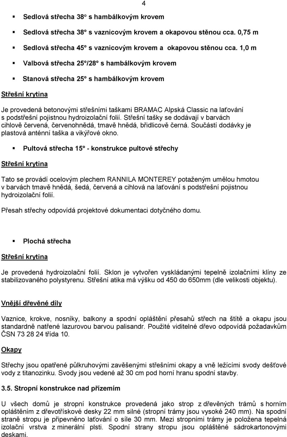 pojistnou hydroizolační folií. Střešní tašky se dodávají v barvách cihlově červená, červenohnědá, tmavě hnědá, břidlicově černá. Součástí dodávky je plastová anténní taška a vikýřové okno.