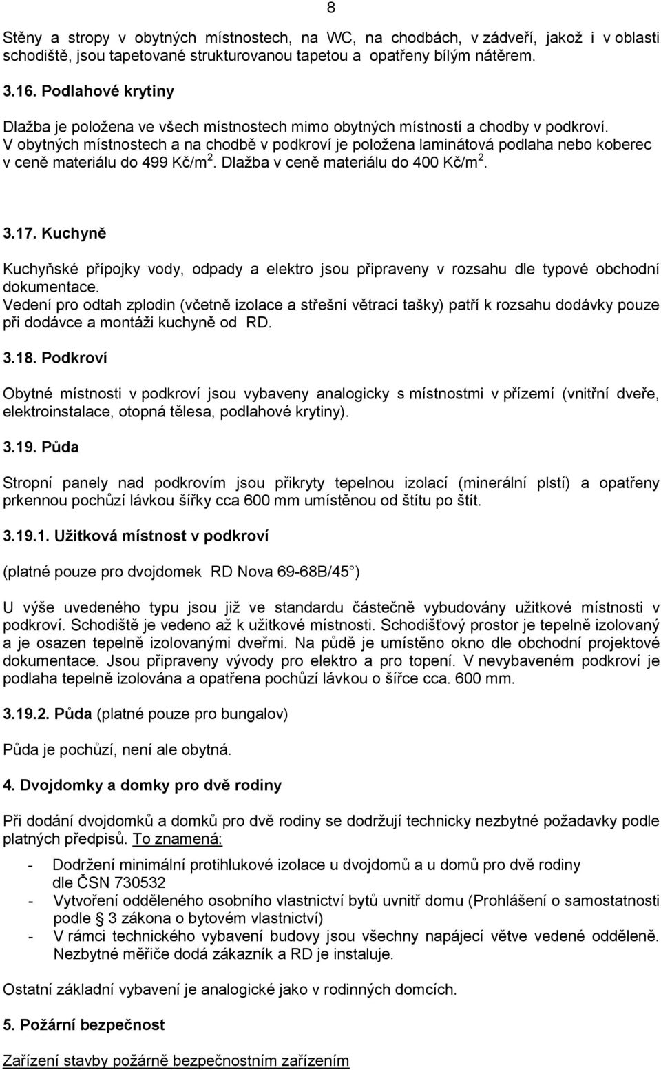 V obytných místnostech a na chodbě v podkroví je položena laminátová podlaha nebo koberec v ceně materiálu do 499 Kč/m 2. Dlažba v ceně materiálu do 400 Kč/m 2. 3.17.