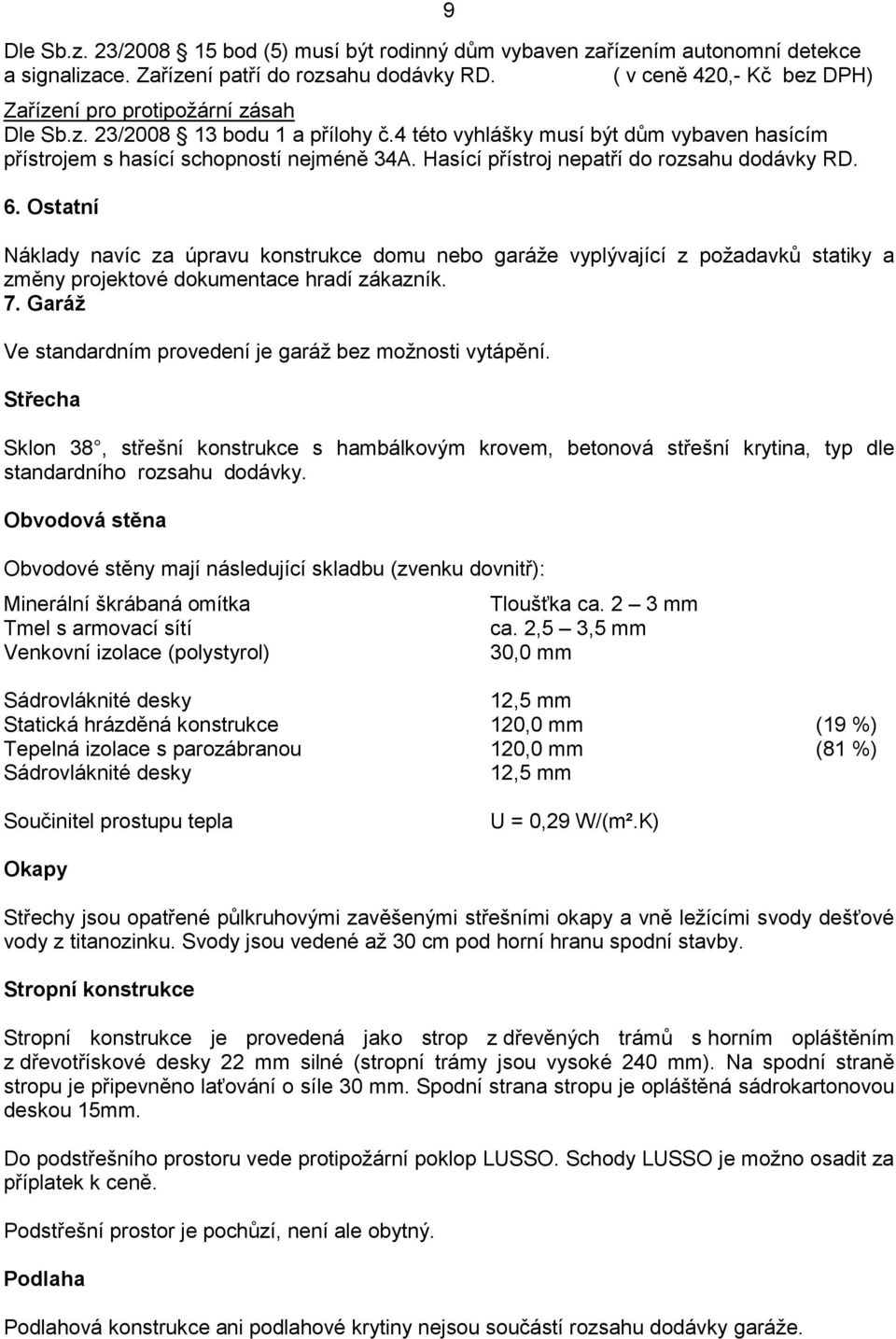 Hasící přístroj nepatří do rozsahu dodávky RD. 6. Ostatní 9 Náklady navíc za úpravu konstrukce domu nebo garáže vyplývající z požadavků statiky a změny projektové dokumentace hradí zákazník. 7.